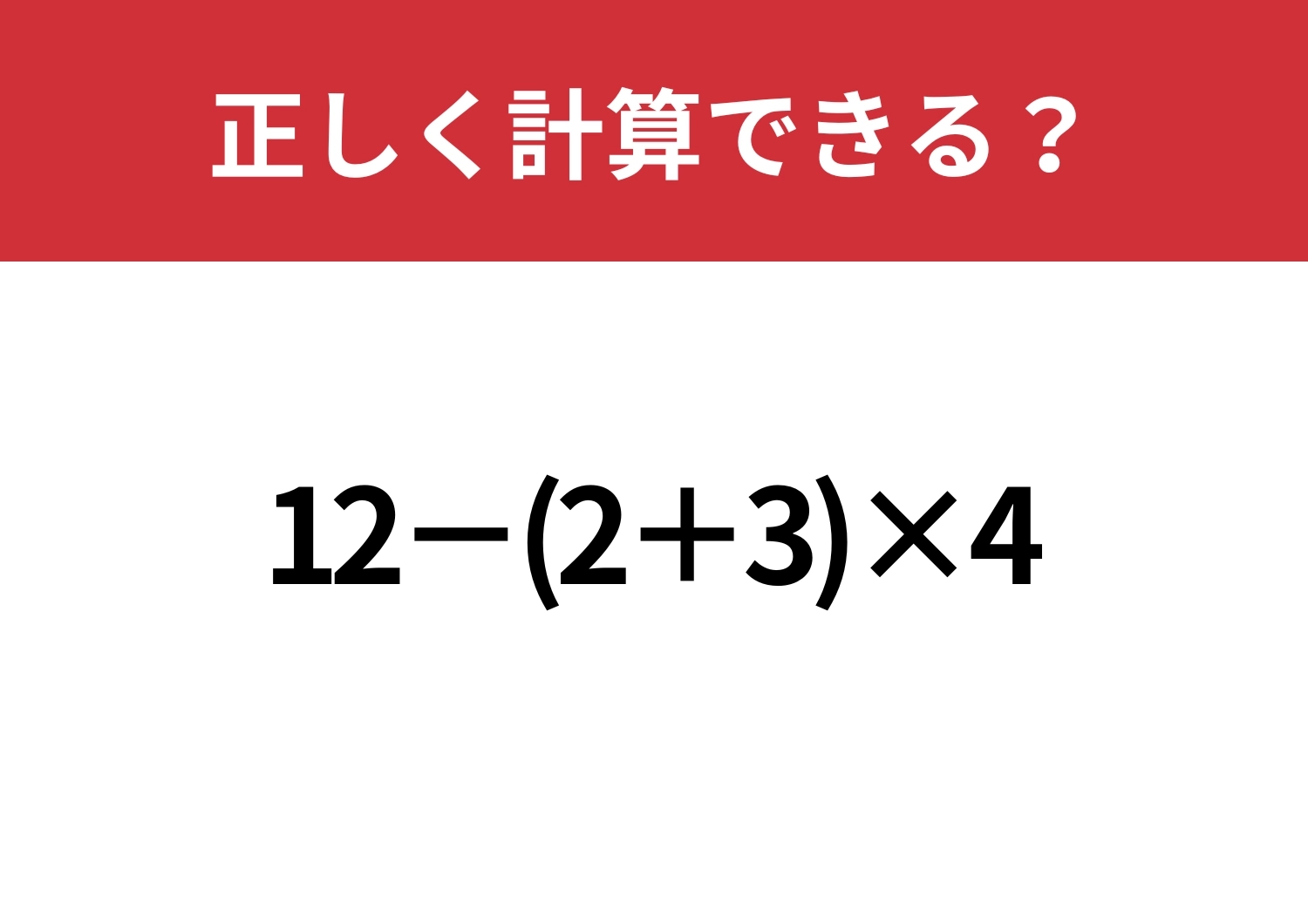 原点に戻ってみて！「12-(2+3)×4」正しく計算できる？のメイン画像