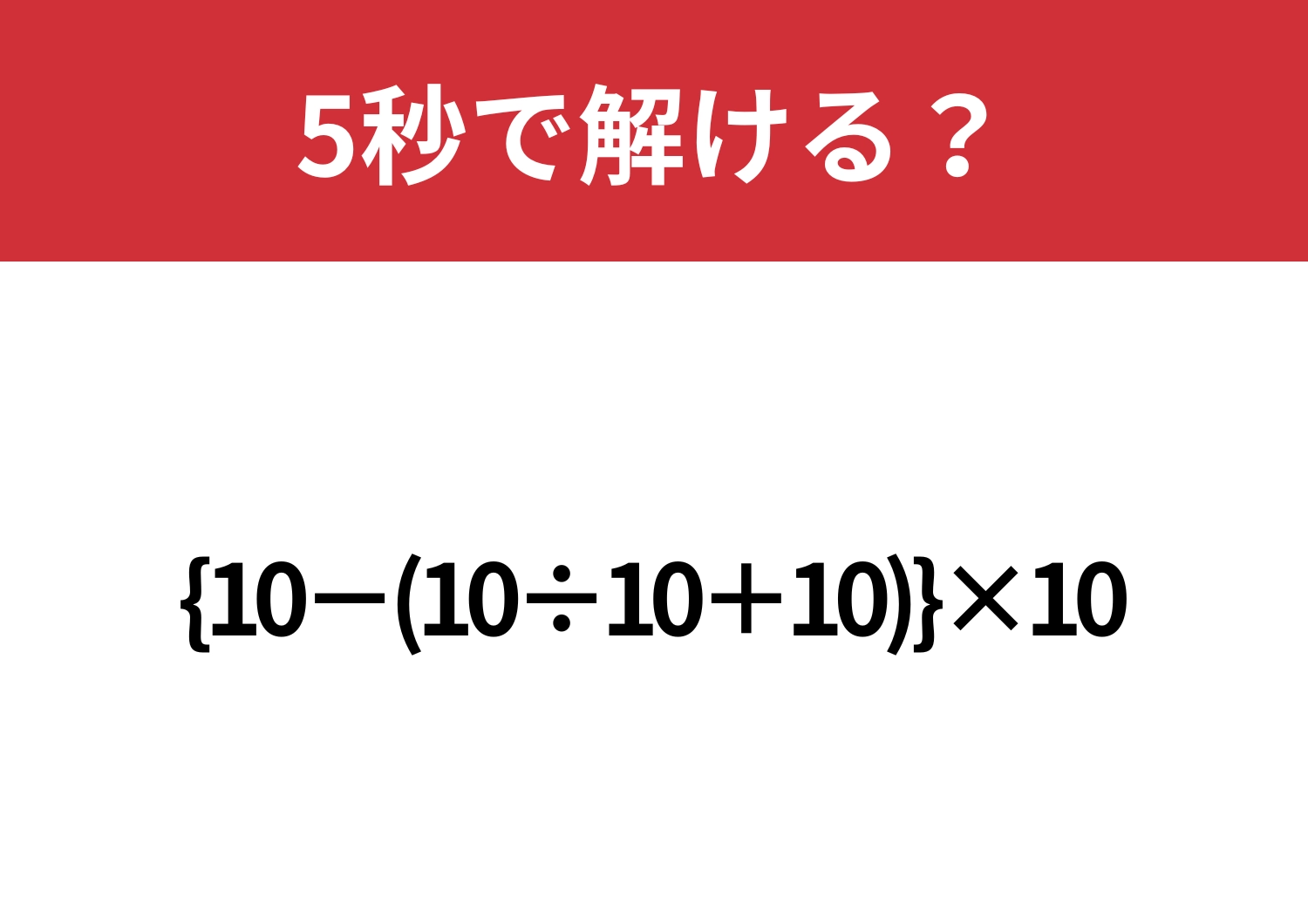 正しい順番で計算してみて！「{10−(10÷10+10)}×10」5秒で解ける？
