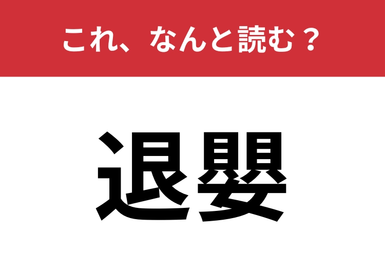 【退嬰】はなんと読む?読めたらスゴイ!のメイン画像