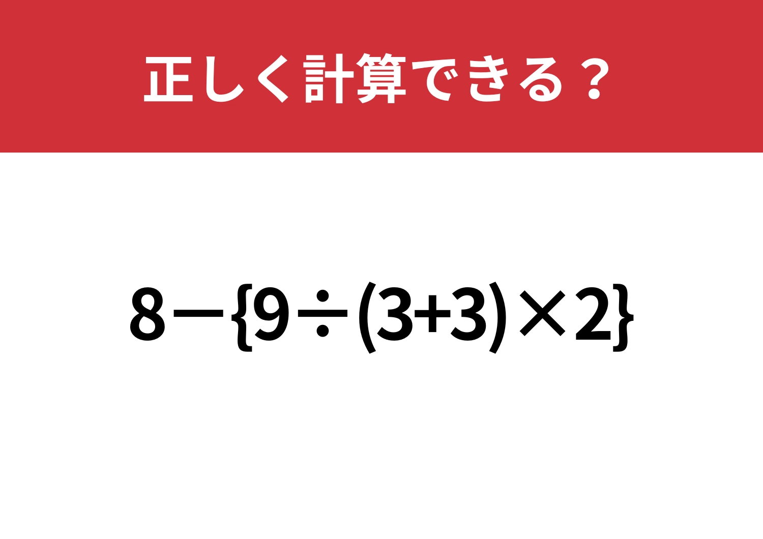 複雑だけど基本が分かれば解けるはず！「8−{9÷(3+3)×2}」正しく計算できる？のメイン画像