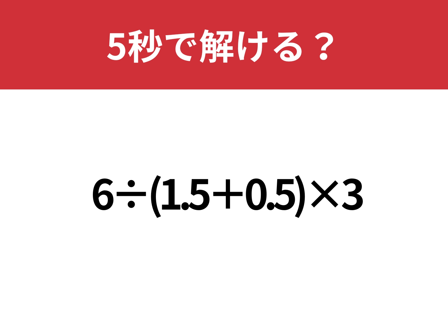 意外と間違える人が多い？「6÷(1.5+0.5)×3」5秒で解ける？