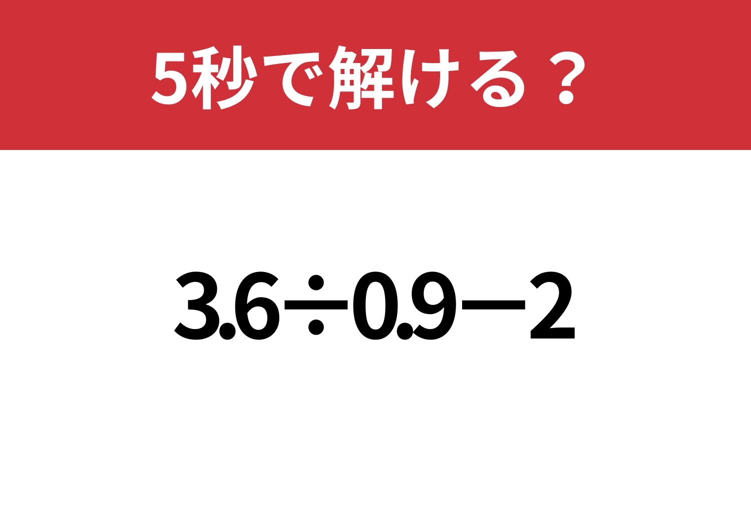 考えすぎてない？「3.6÷0.9−2」5秒で解ける？のメイン画像