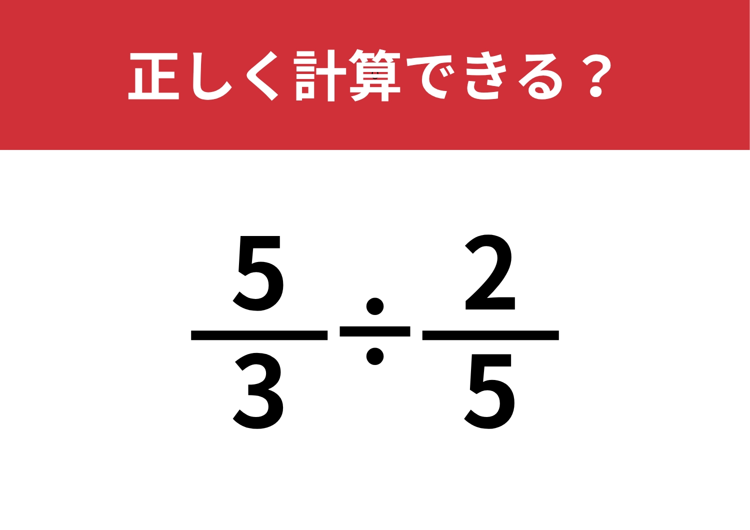 分数の計算は忘れてる人が多いかも？「5/3÷2/5」正しく計算できる？