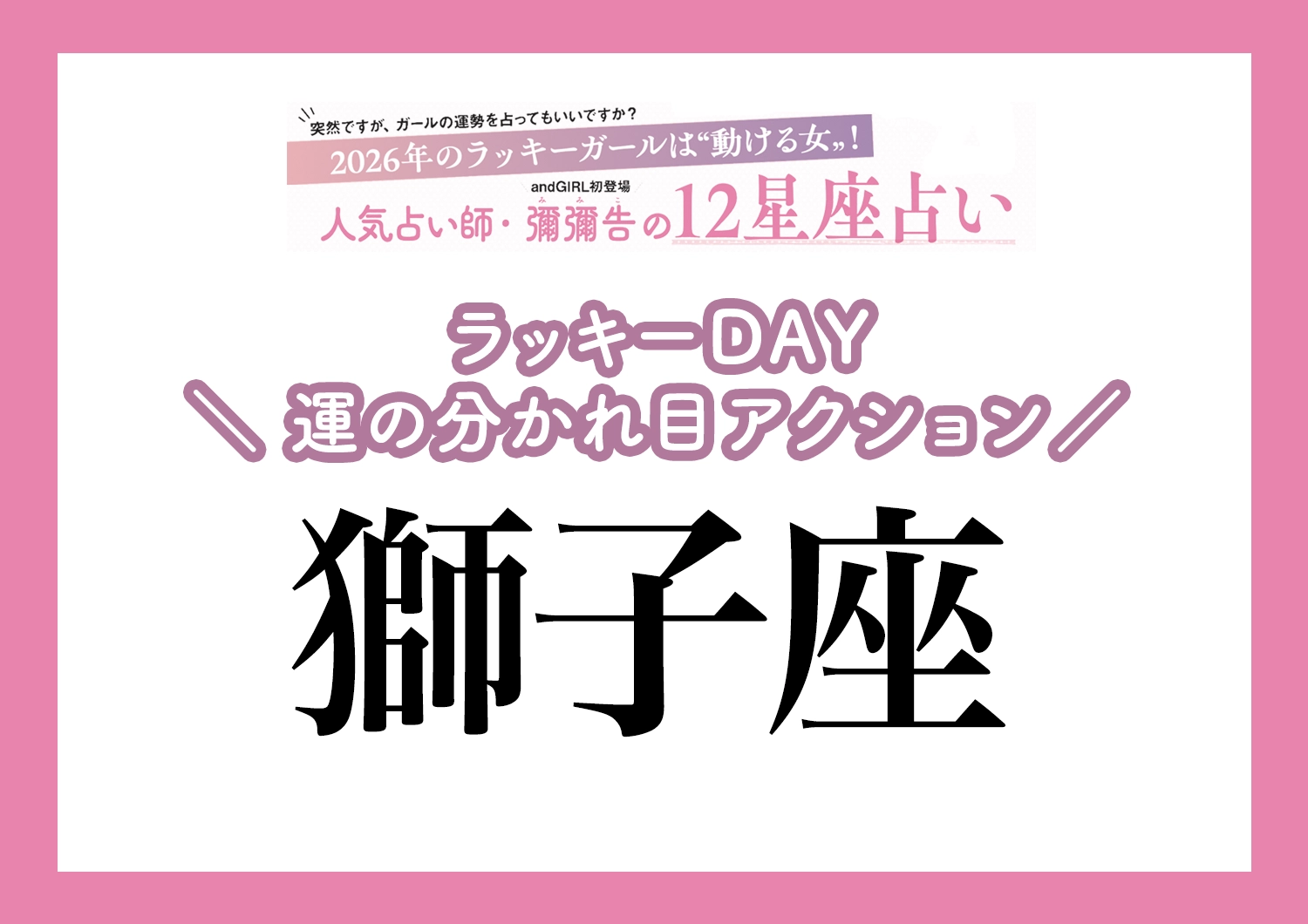 【2026年・獅子座】運気の分かれ目はどこ？彌彌告先生が教える「12星座別・ラッキーDAY＆運の分かれ目アクション」のメイン画像