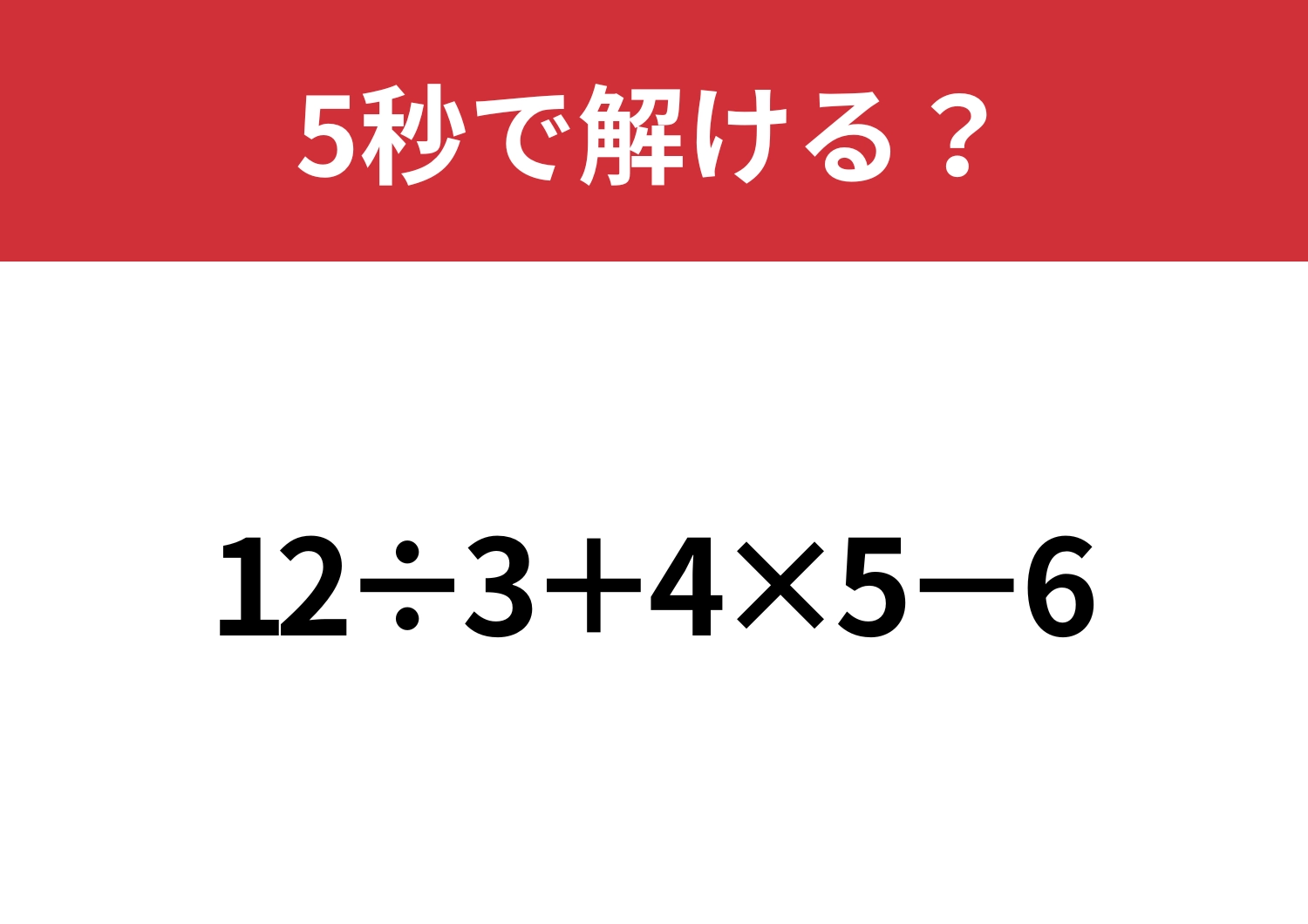 あなたの実力を試してみて！「12÷3+4×5−6」5秒で解ける？