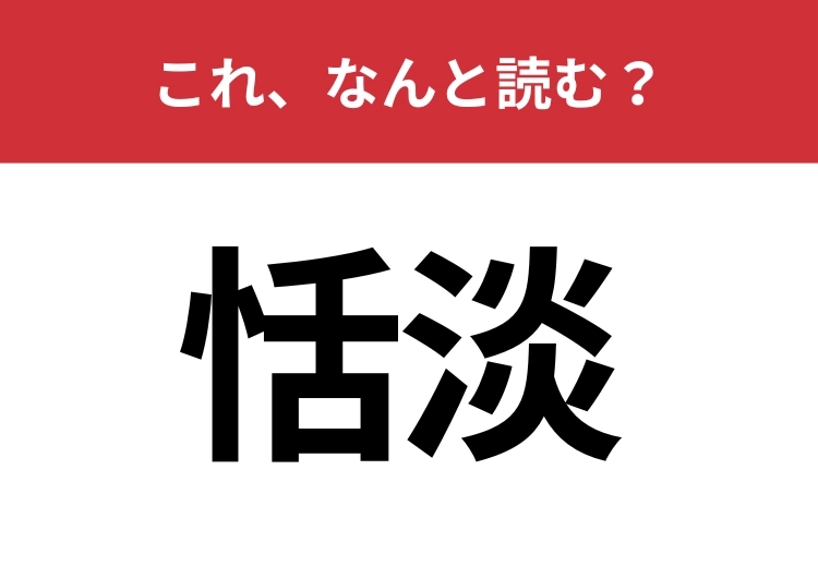【恬淡】はなんと読む?意外と読めない人が多い難読漢字!のメイン画像