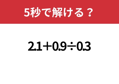 簡単に解けるコツ知ってる？「2.1+0.9÷0.3」5秒で解ける？