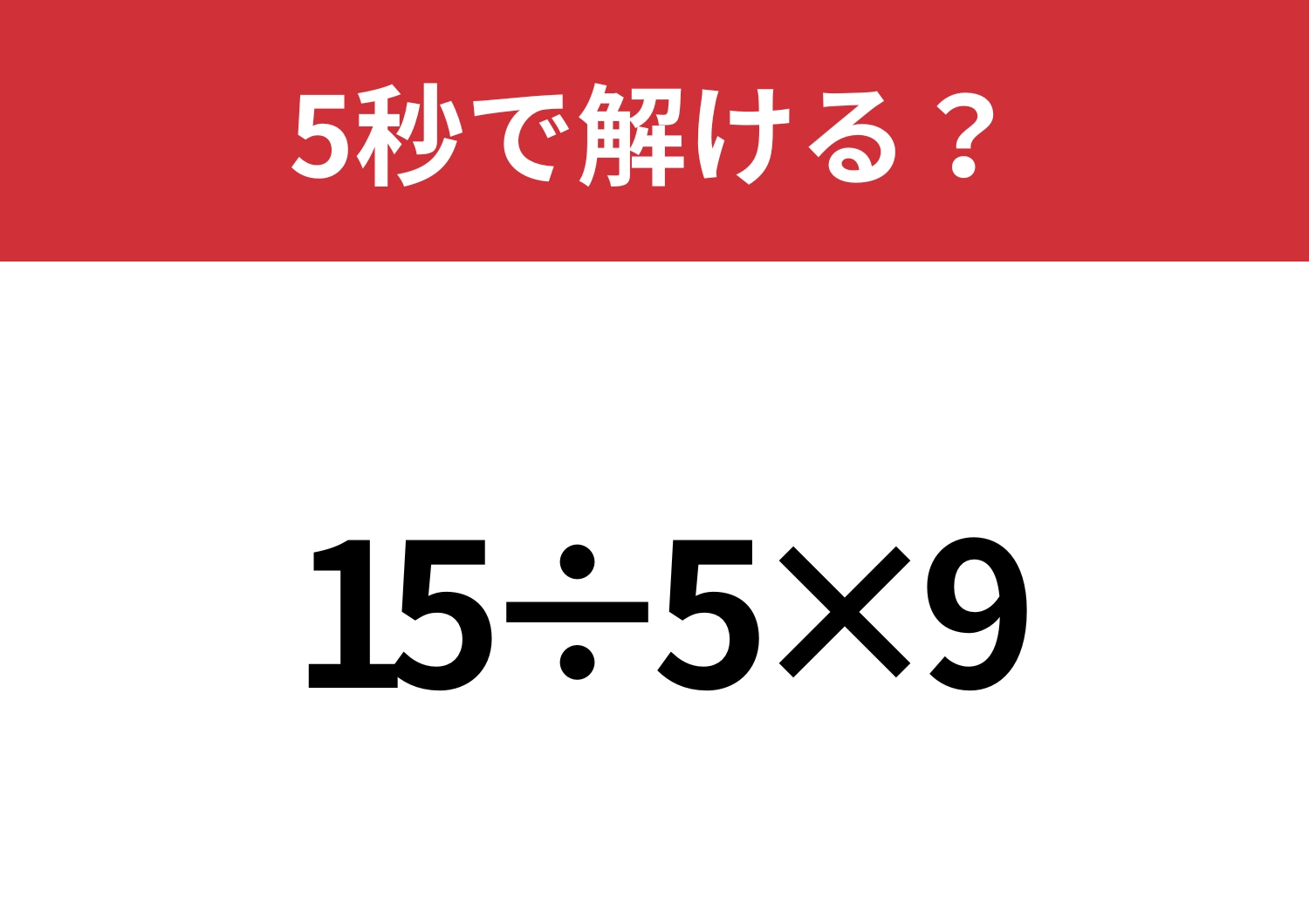 正解できないと恥ずかしい！？「15÷5×9」5秒で解ける？