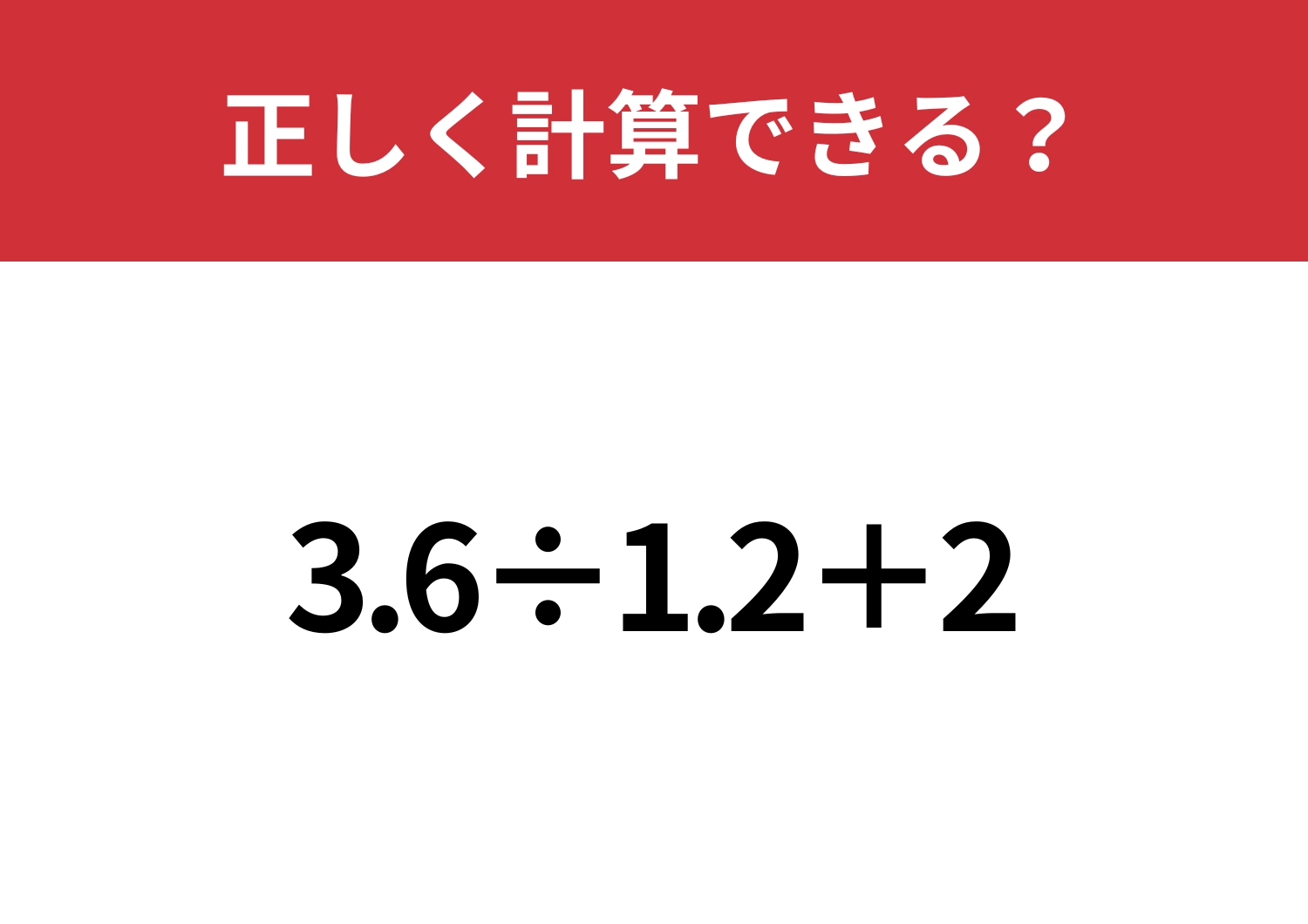 そのまま計算すると間違えてしまうかも!?「3.6÷1.2+2」正しく計算できる?