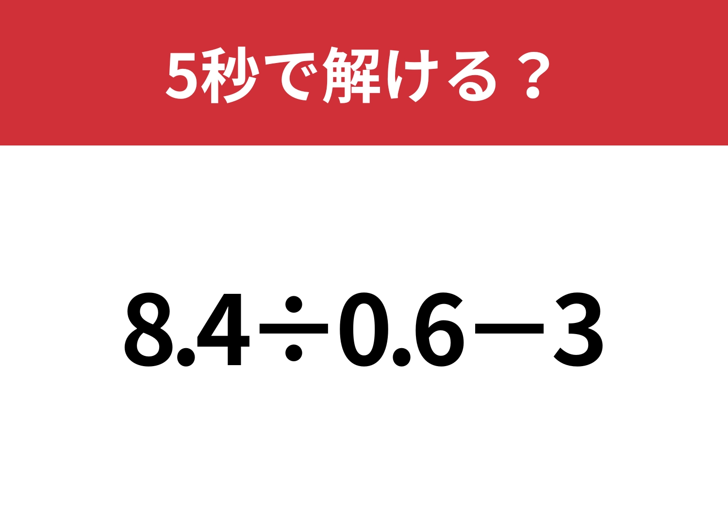 ちょっとした工夫で簡単に解けるはず！「8.4÷0.6−3」5秒で解ける？