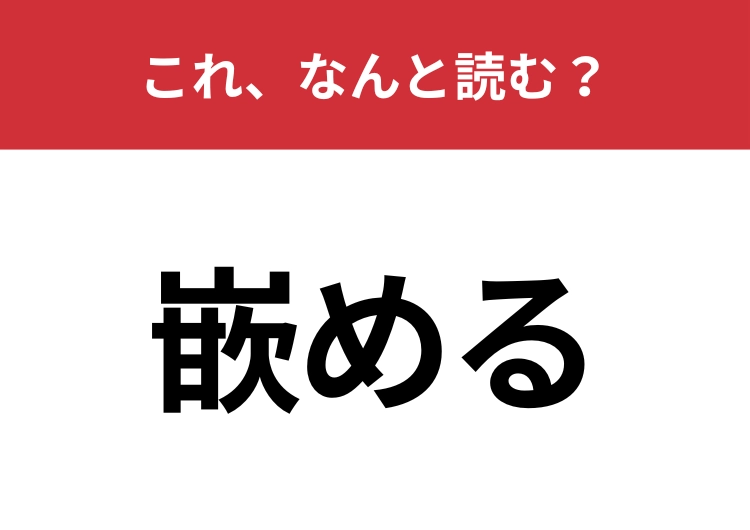 【嵌める】はなんと読む？知っているのに意外と読めない難読漢字！