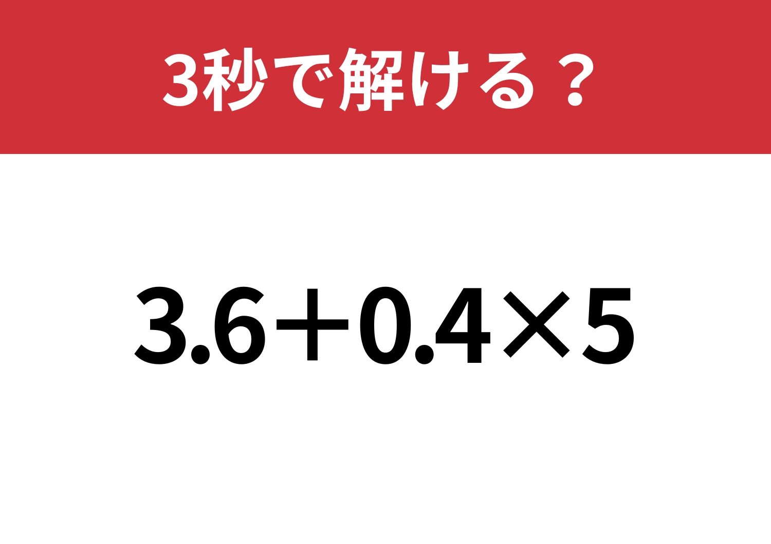 簡単そうだけど意外と難しい！？「3.6+0.4×5」3秒で解ける？