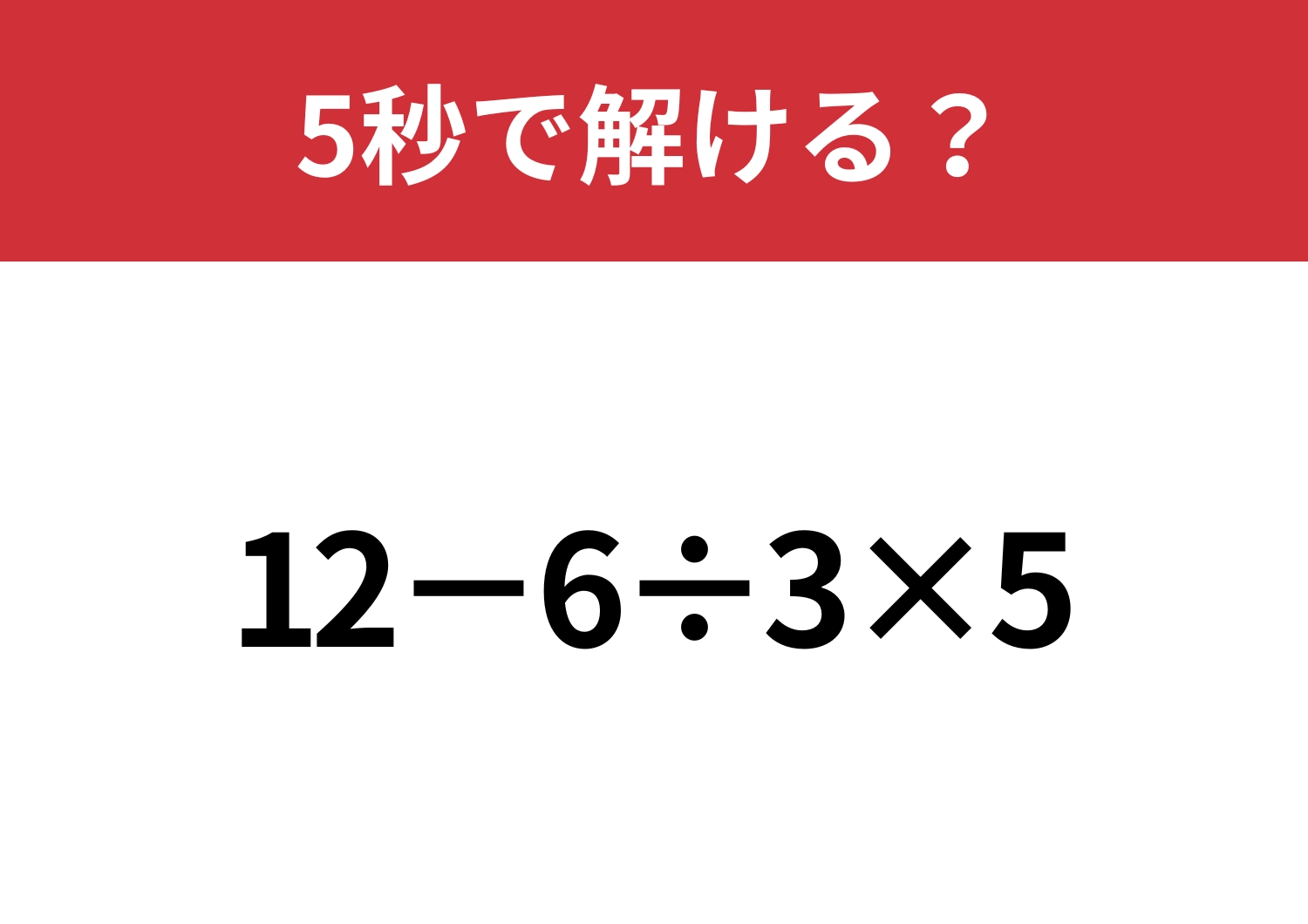 大人なら間違えられない問題かも？「12−6÷3×5」5秒で解ける？