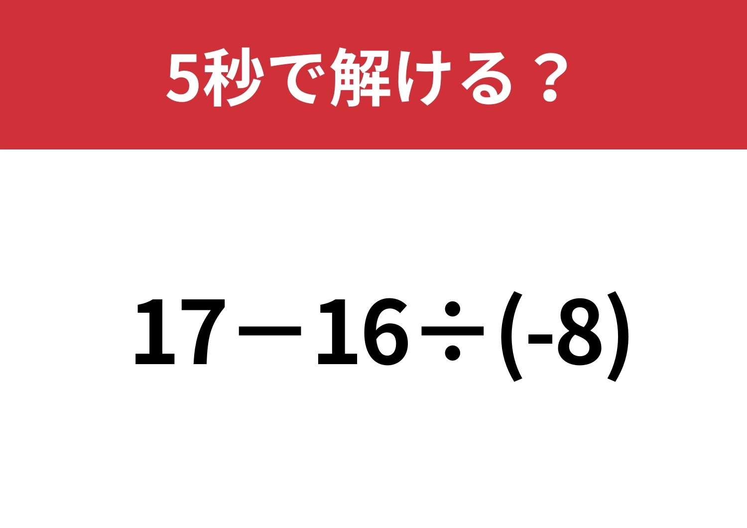 思わぬところでミスしてしまう人続出！？「17−16÷(-8)」5秒で解ける？のメイン画像