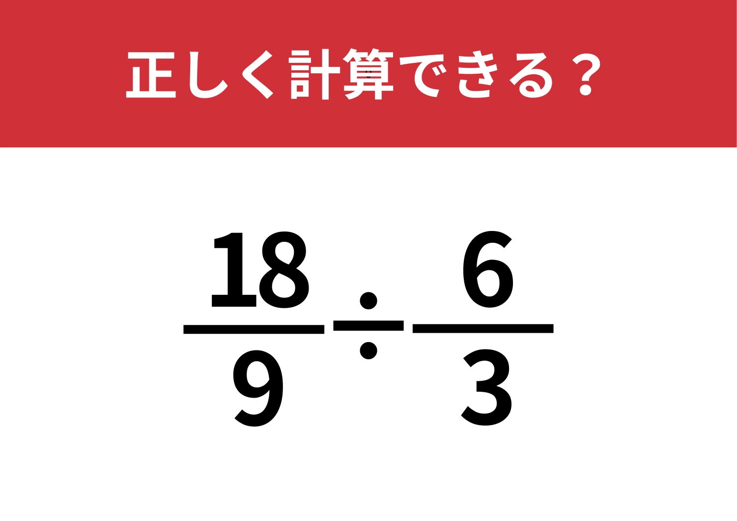 自信を持って解ける？「18/9÷6/3」正しく計算できる？