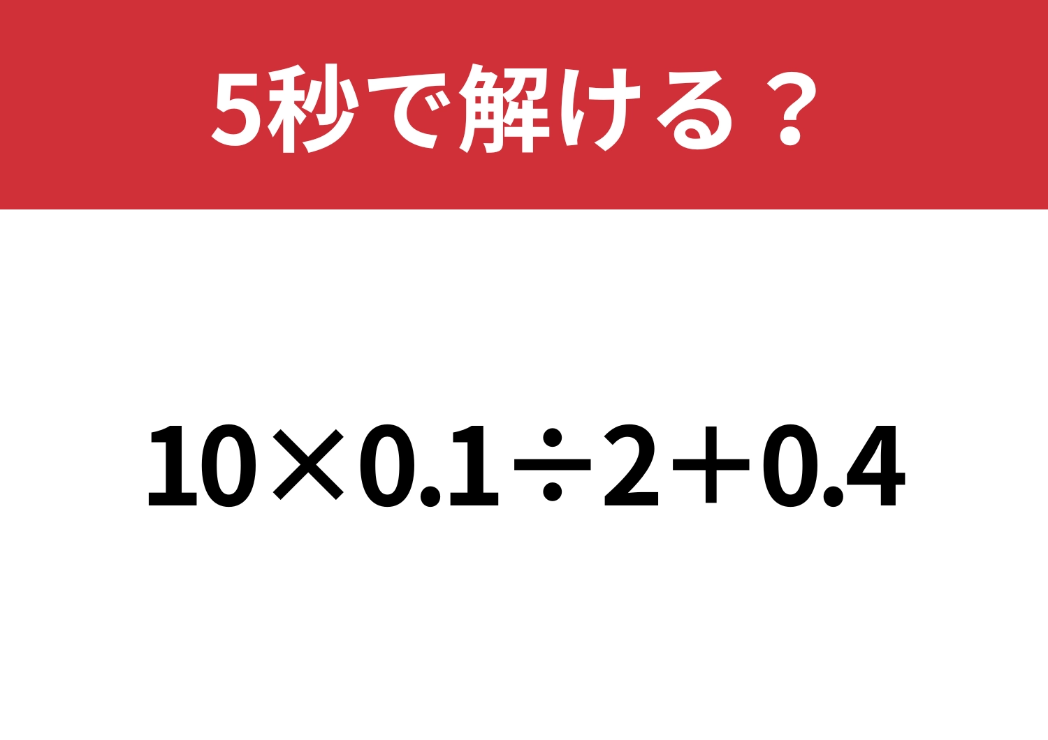 一瞬戸惑うかも！？「10×0.1÷2+0.4」5秒で解ける？