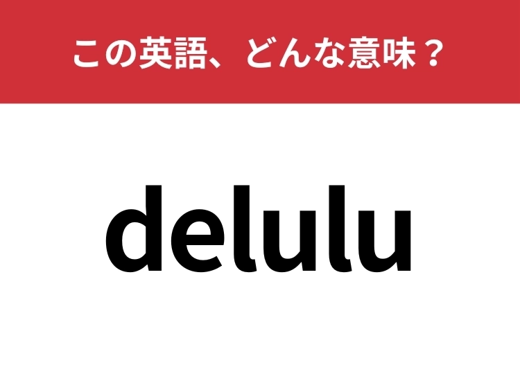 【英単語クイズ】「delulu」この英語、どんな意味？のメイン画像