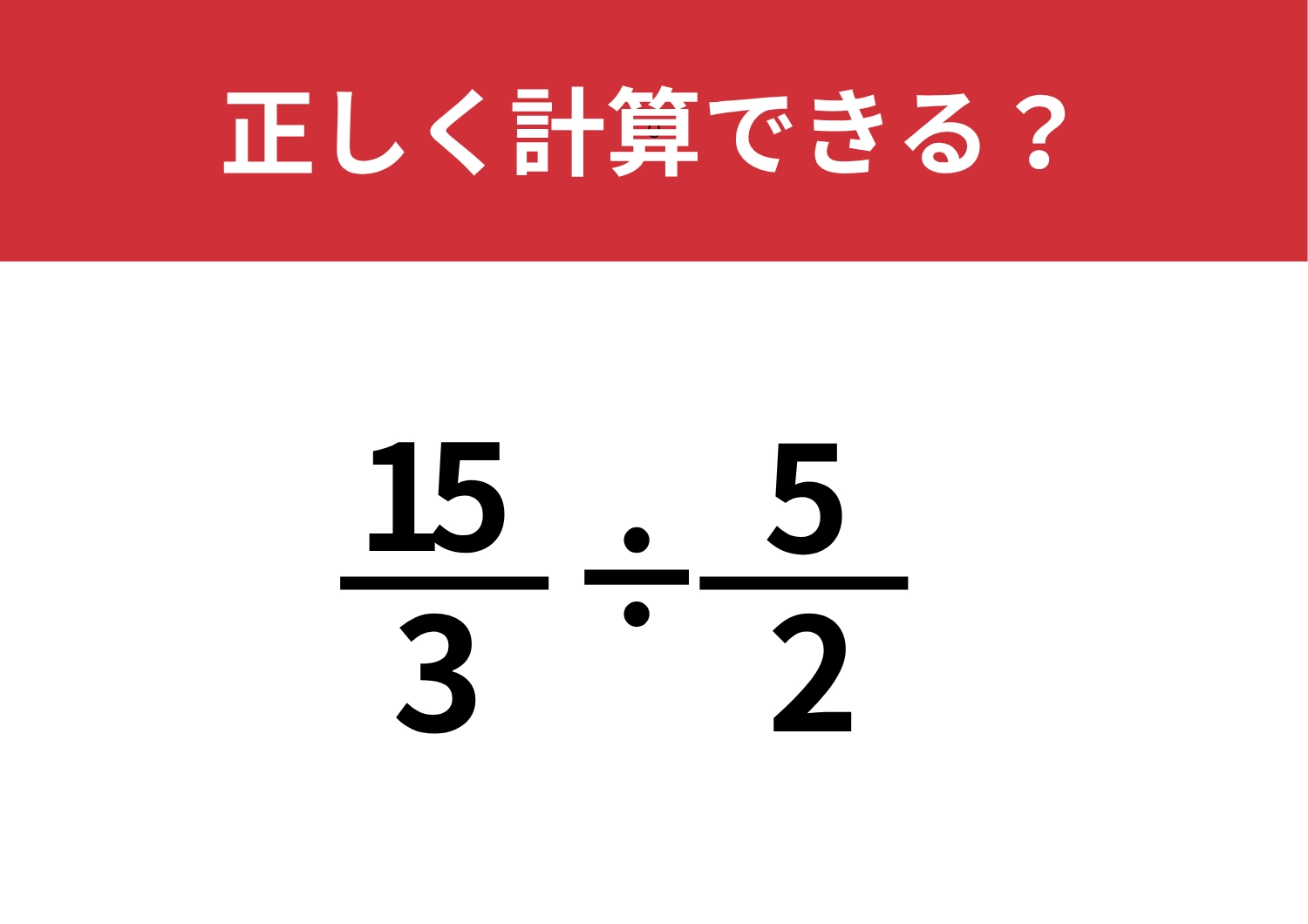 計算方法忘れてない!?「15/3÷5/2」正しく計算できる?