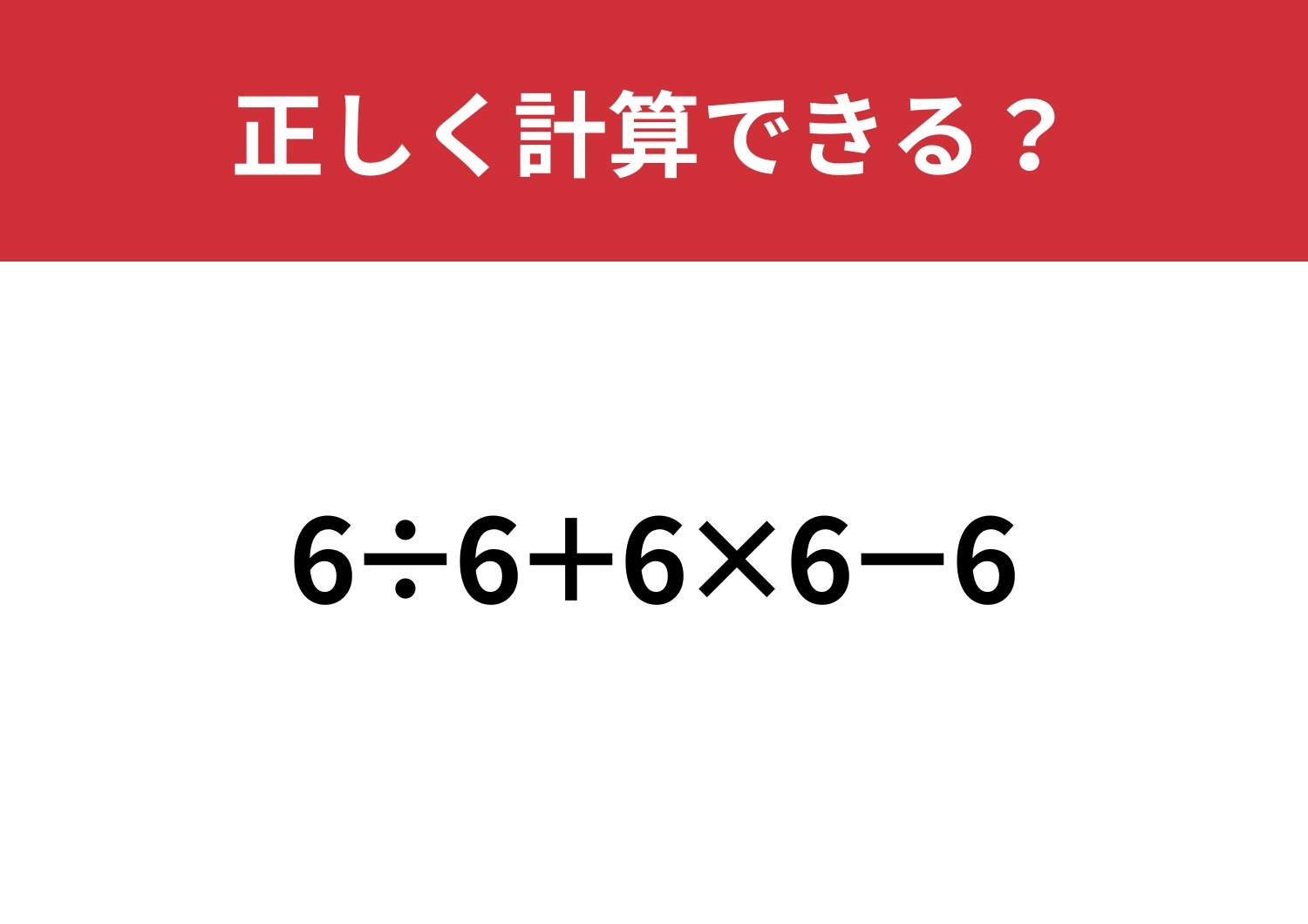 これが解けたら完璧！「6÷6+6×6−6」正しく計算できる？
