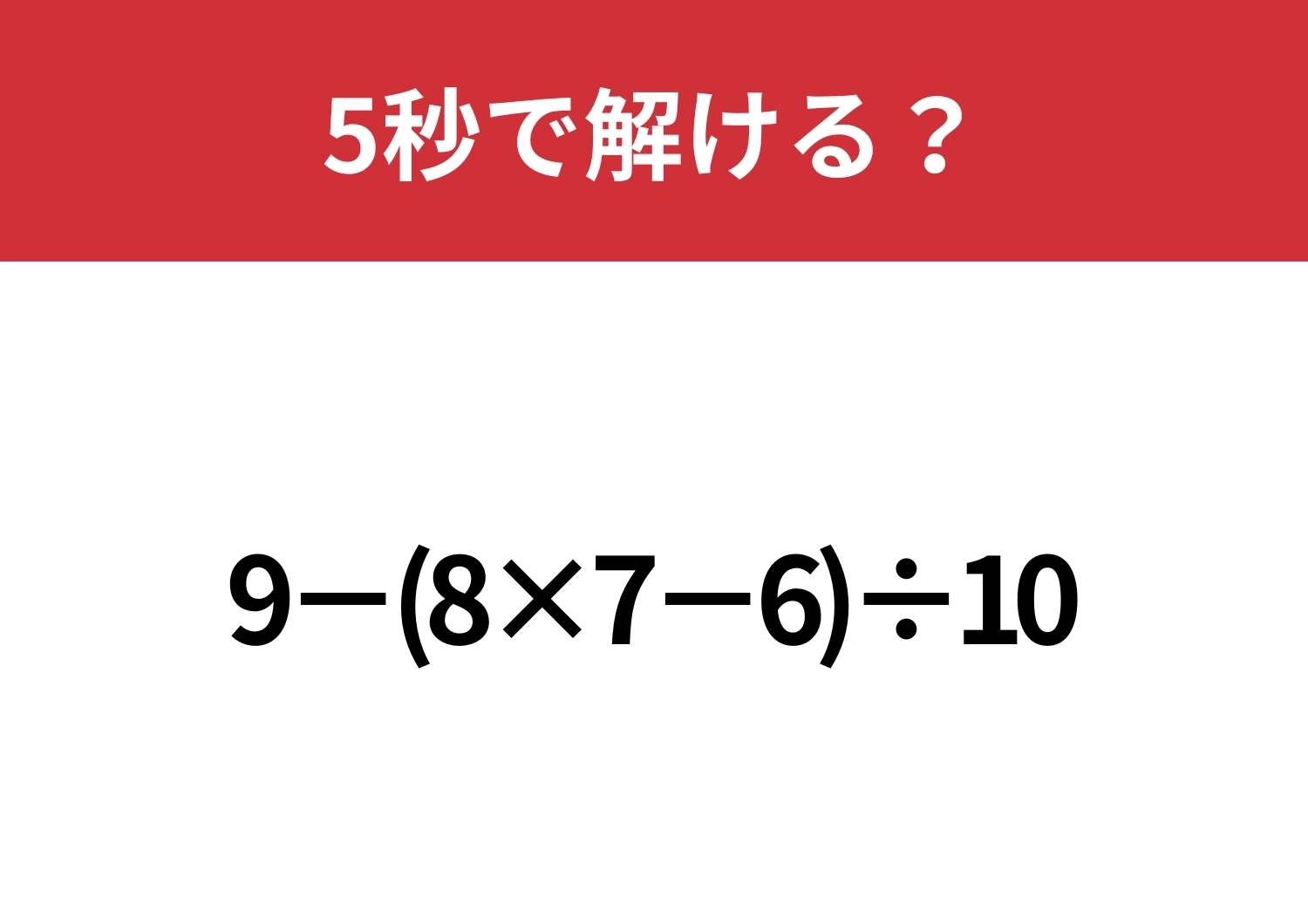 大人なら正しく計算できるはず！「9−(8×7−6)÷10」5秒で解ける？のメイン画像