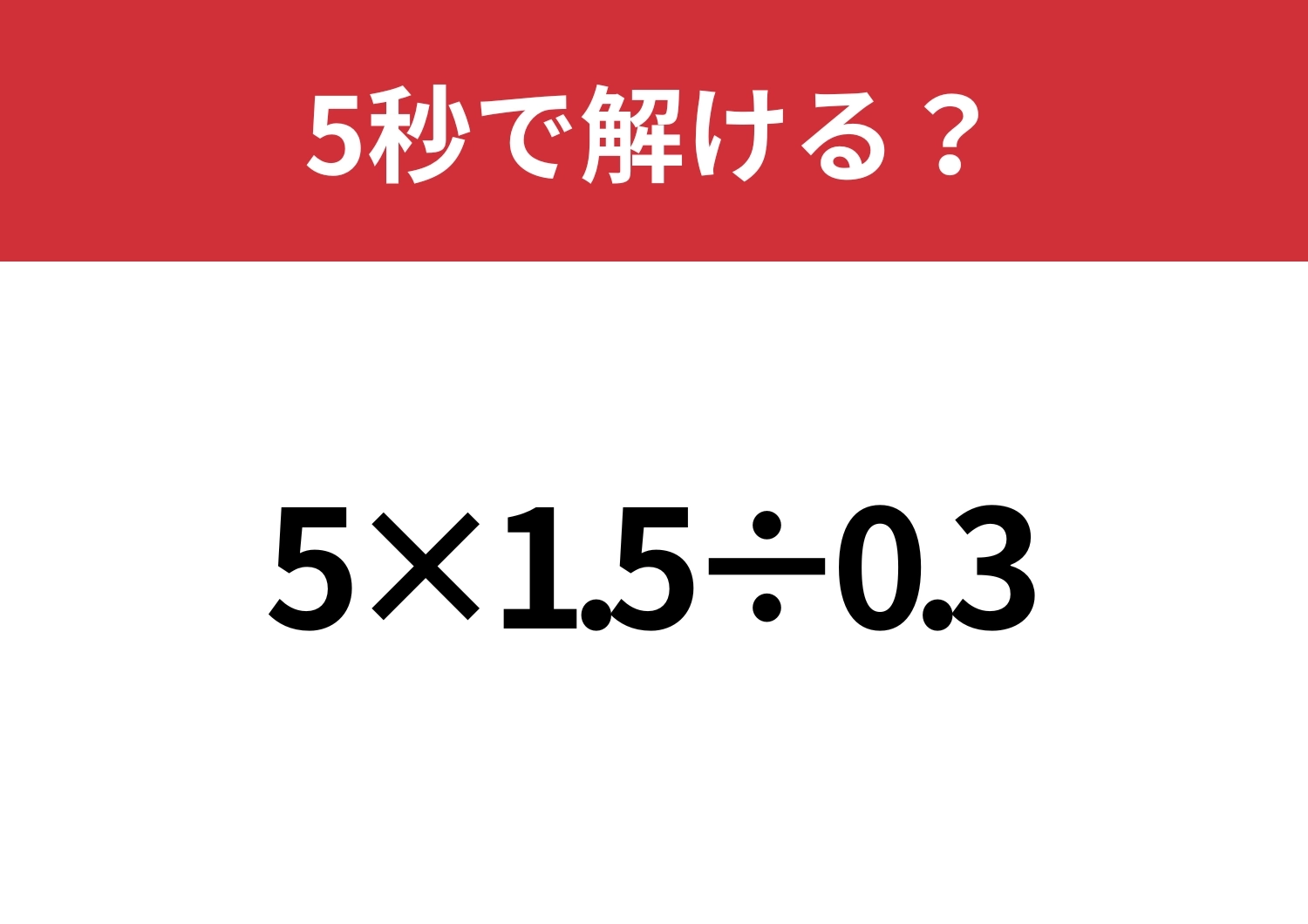 小数の計算は意外と難しいかも？「5×1.5÷0.3」5秒で解ける？のメイン画像