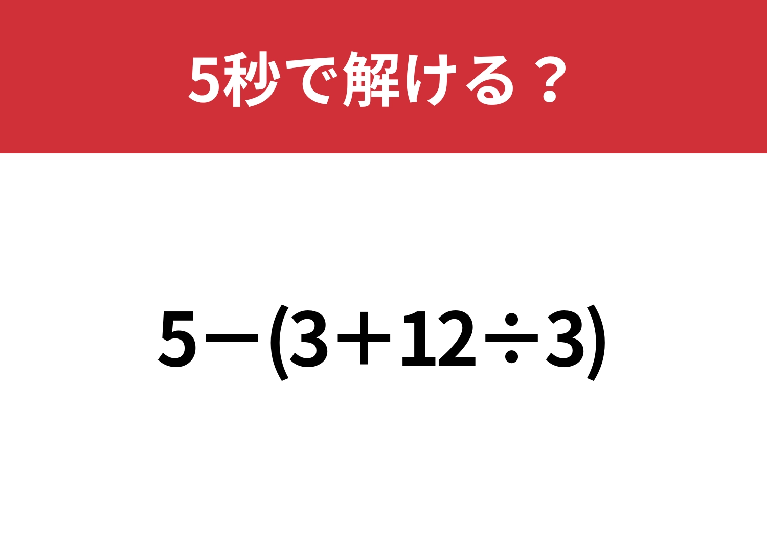 大人なら正解できないと恥ずかしい！？「5−(3+12÷3)」5秒で解ける？