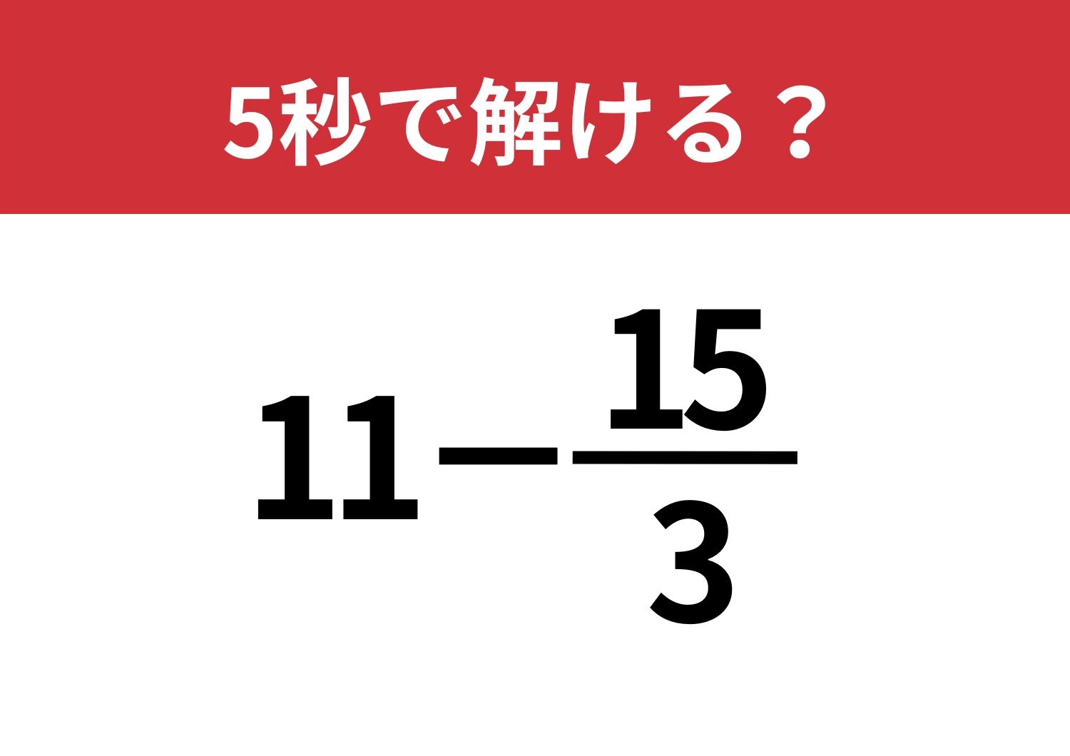 難しく考えないで!「11−15/3」5秒で解ける?