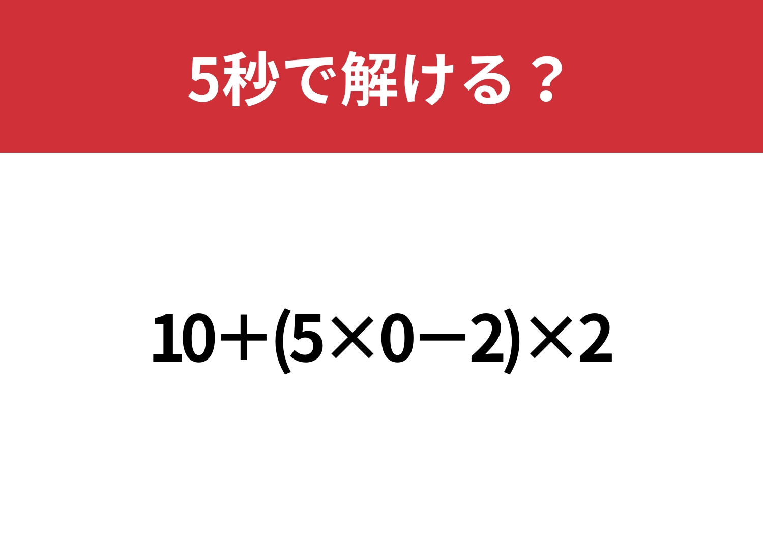 0の計算は注意が必要！？「10+(5×0−2)×2」5秒で解ける？