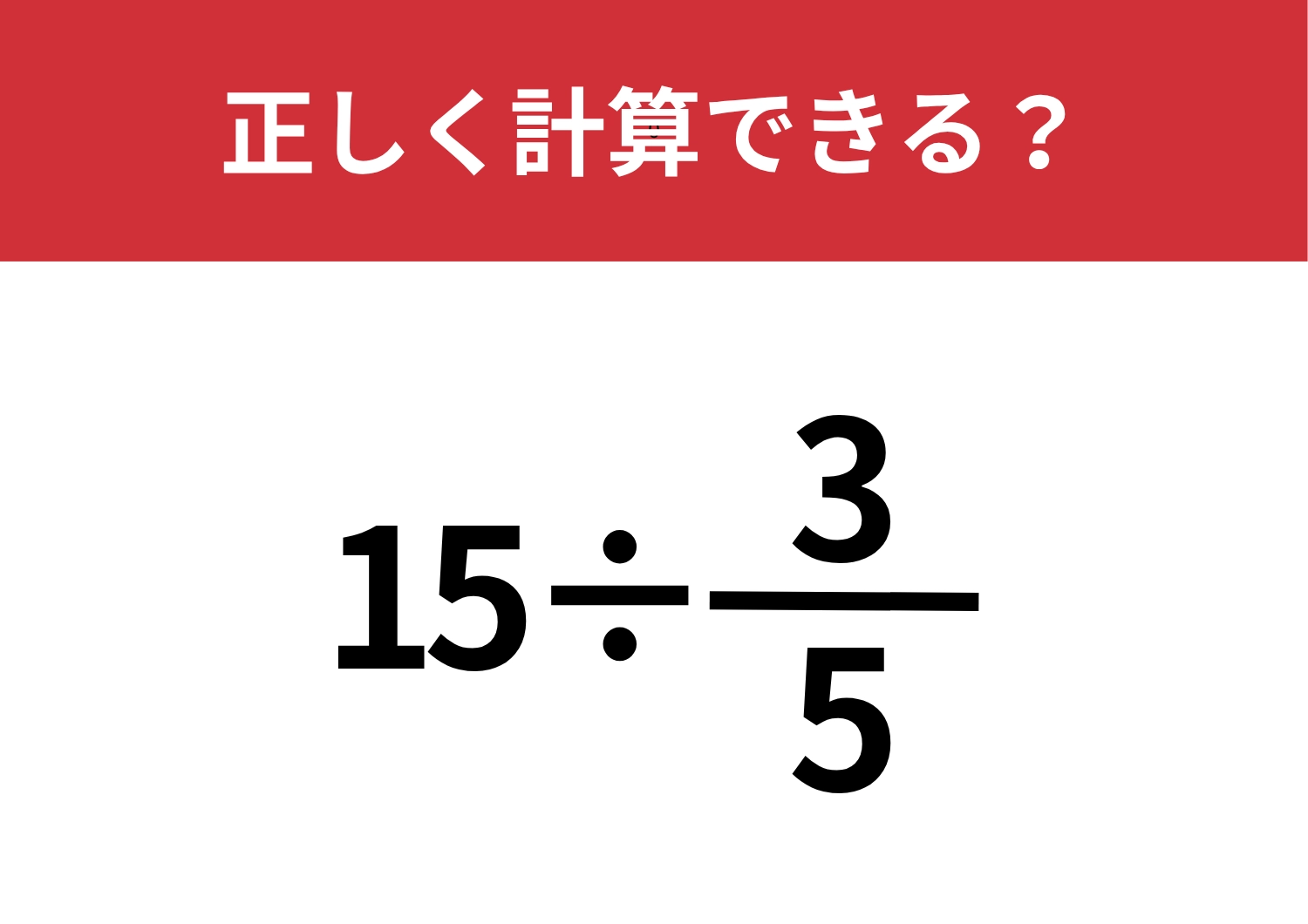 久しぶりに計算してみると間違えるかも！？「15÷3/5」正しく計算できる？