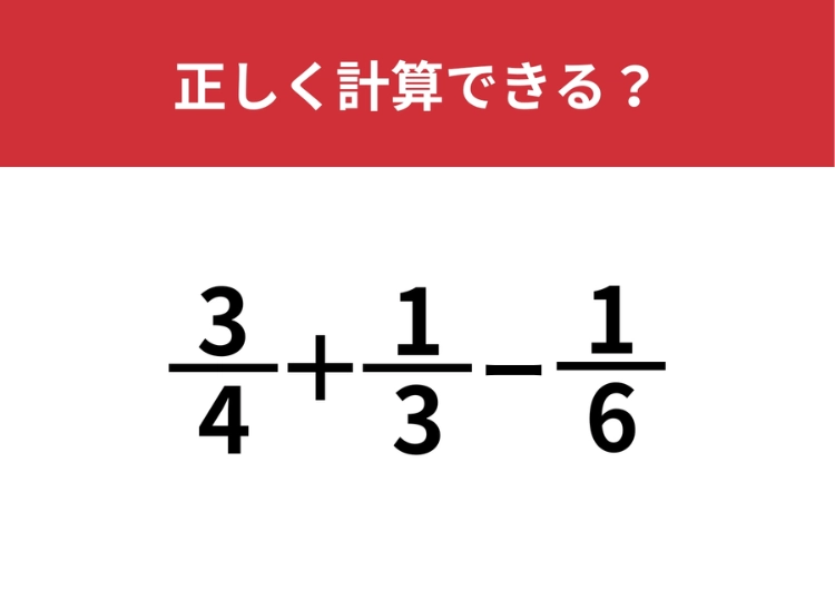 分数の計算は忘れてない?「3/4+1/3−1/6」正しく計算できる?