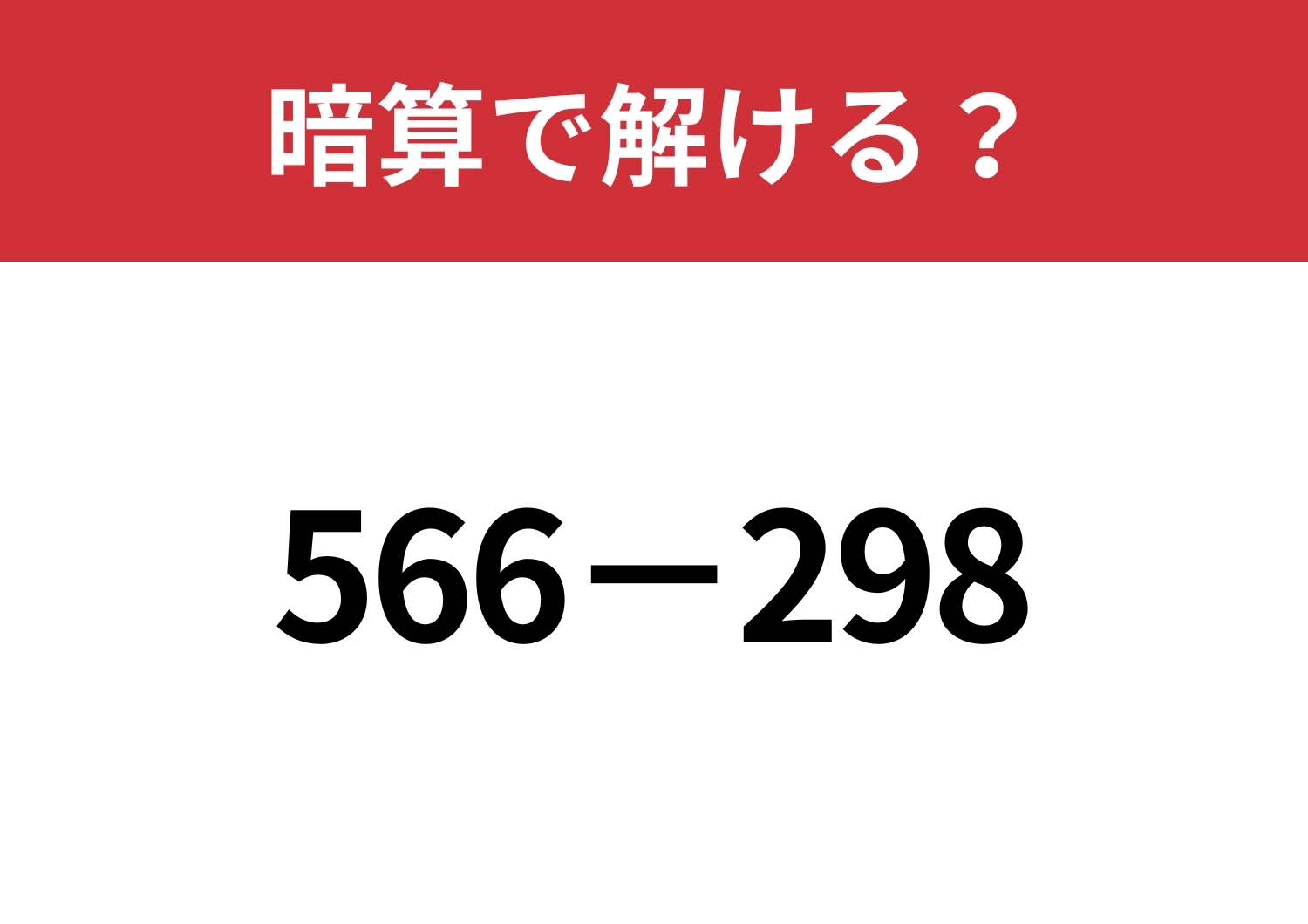 ある計算法を使うと簡単に解けるかも?「566−298」暗算で解ける?のメイン画像