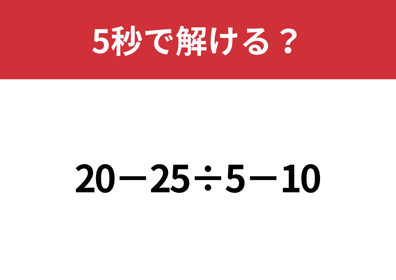あなたの実力を試してみて！「20−25÷5−10」5秒で解ける？