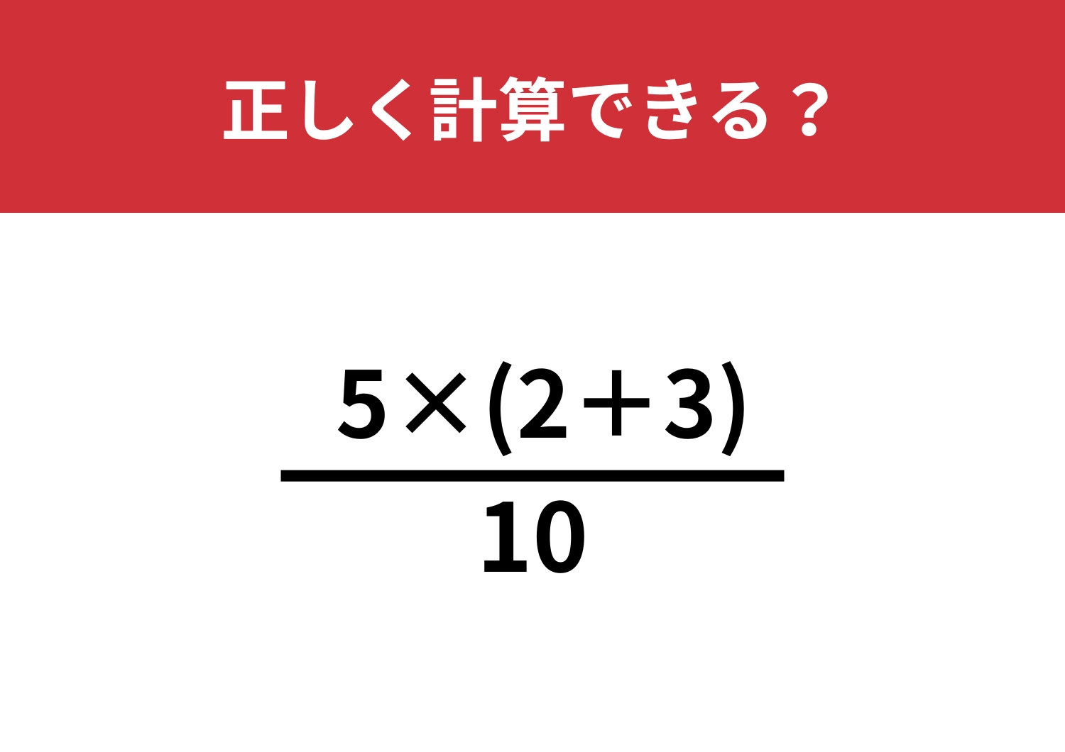 正解者が少ない難問！？「{5×(2+3)}/10」正しく計算できる？