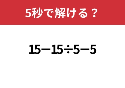 油断してない？「15−15÷5−5」5秒で解ける？
