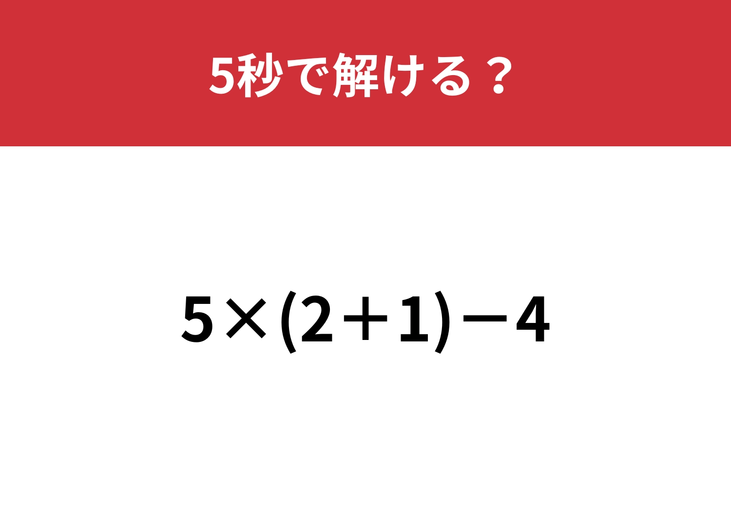 意外とつまずく人が多いかも！？「5×(2+1)-4」5秒で解ける？