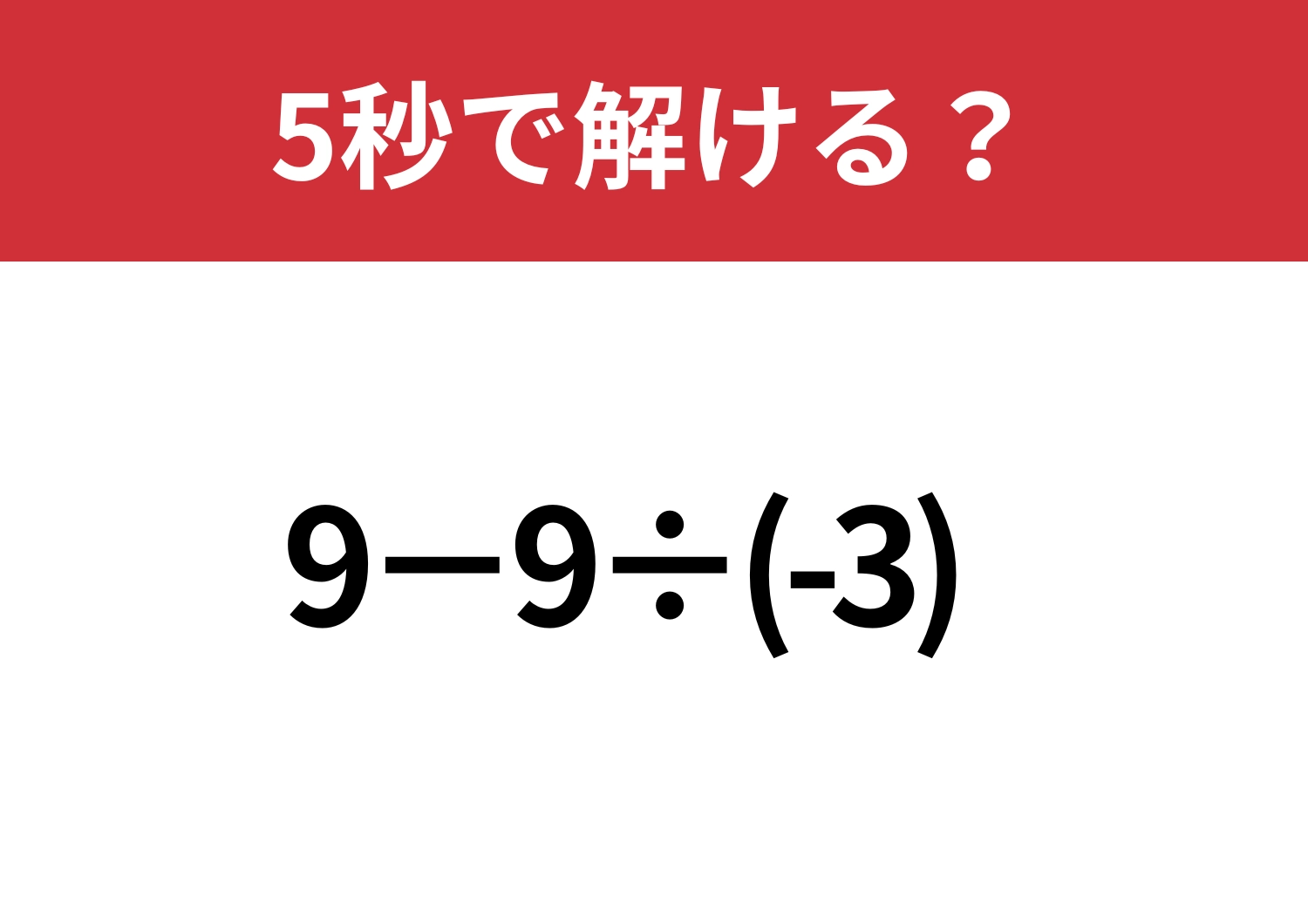 思わぬところでミスしがちな問題！「9−9÷(-3)」5秒で解ける？