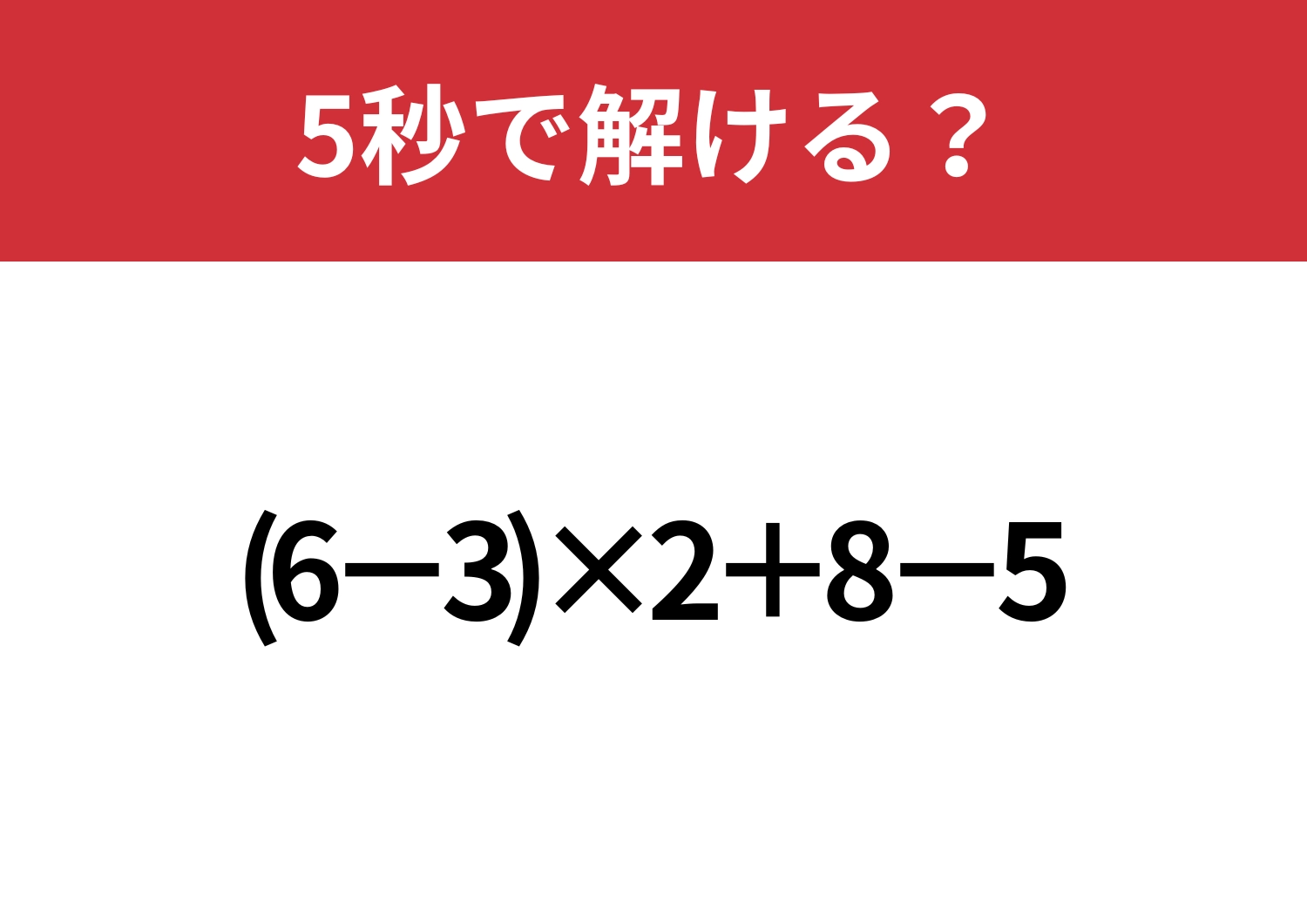 この問題は解けないと恥ずかしい!?「(6−3)×2+8−5」5秒で解ける?