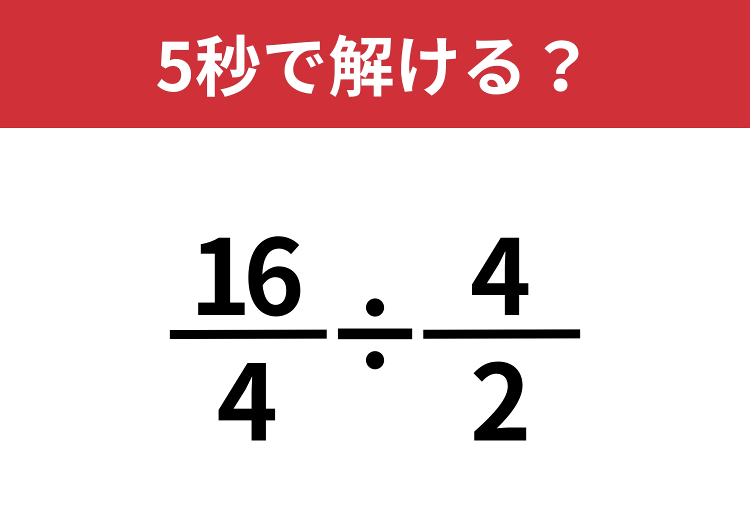 考えすぎるのは逆効果！？「16/4÷4/2」5秒で解ける？