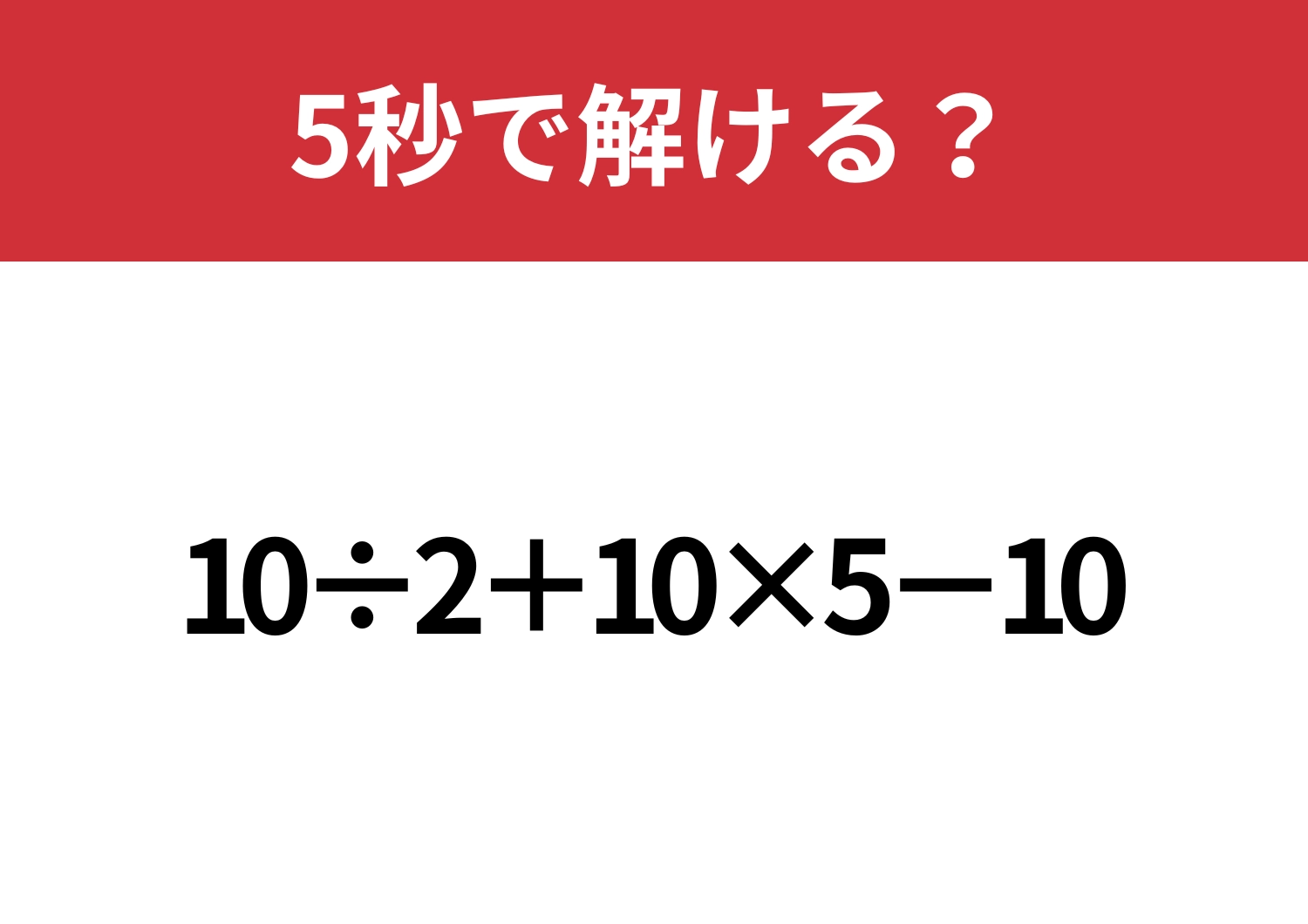 ミスせずに解いてみて！「10÷2+10×5−10」5秒で解ける？