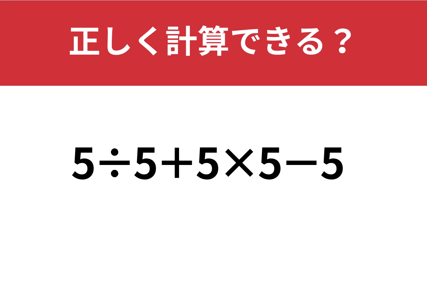 基礎力、試してみて!「5÷5+5×5−5」正しく計算できる?
