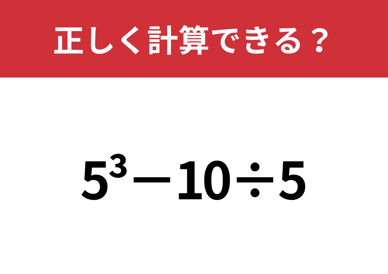 一度習ったはずなのに覚えている人は少ないかも?「5^3−10÷5」正しく計算できる?