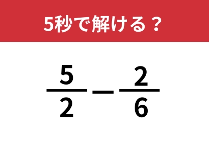 思考スピードが試される！「5/2−3/6」5秒で解ける？