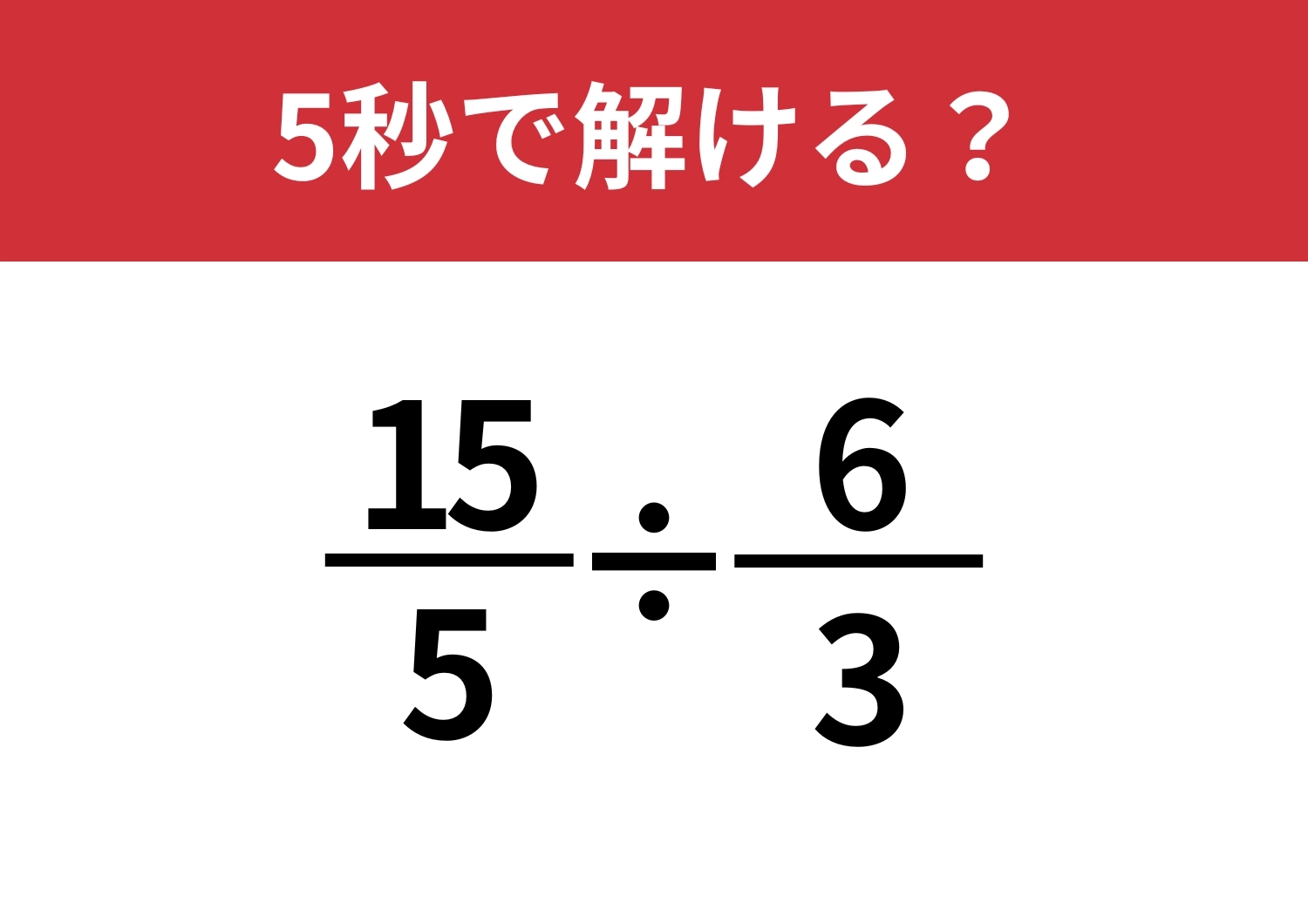 効率よく解いてみて！「(15/5)÷(6/3)」5秒で解ける？のメイン画像