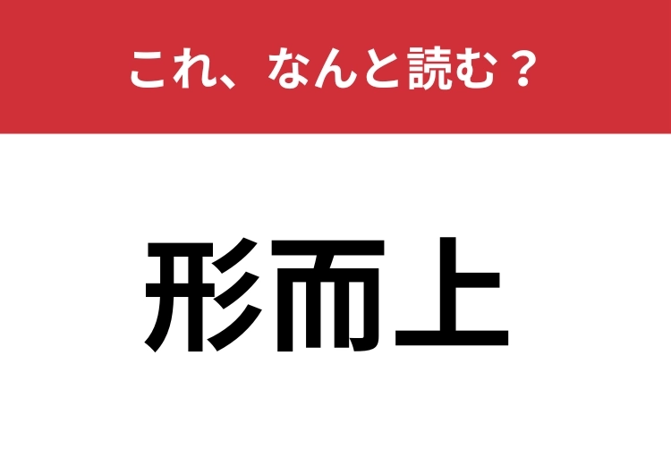 【形而上】はなんと読む？これを知っている人は教養深い人かも？