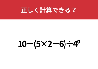 頭のいい人でも忘れてるかも！？「10−(5×2−6)÷4^0」正しく計算できる？