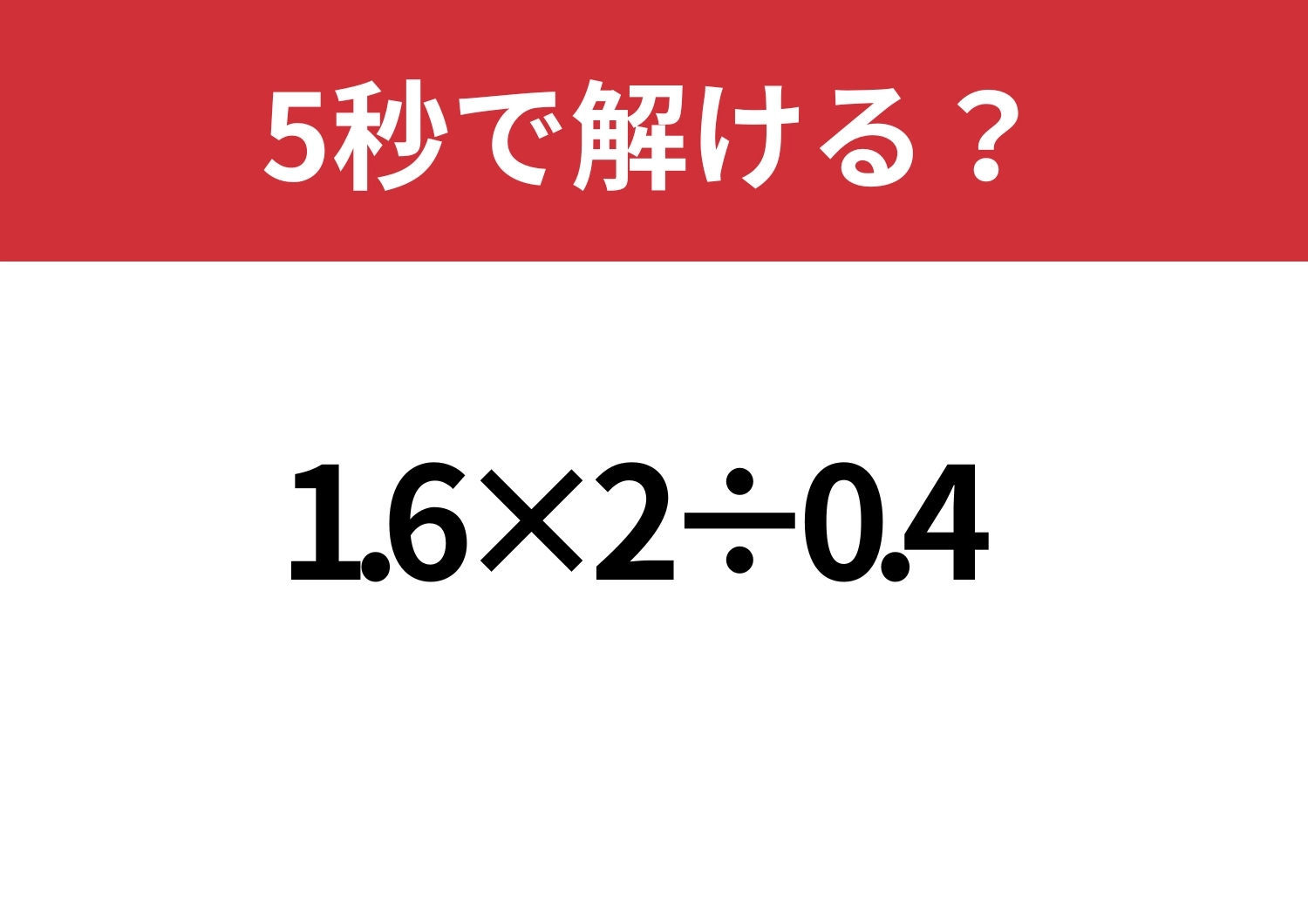 正解目前でつまずく！？「1.6×2÷0.4」5秒で解ける？のメイン画像