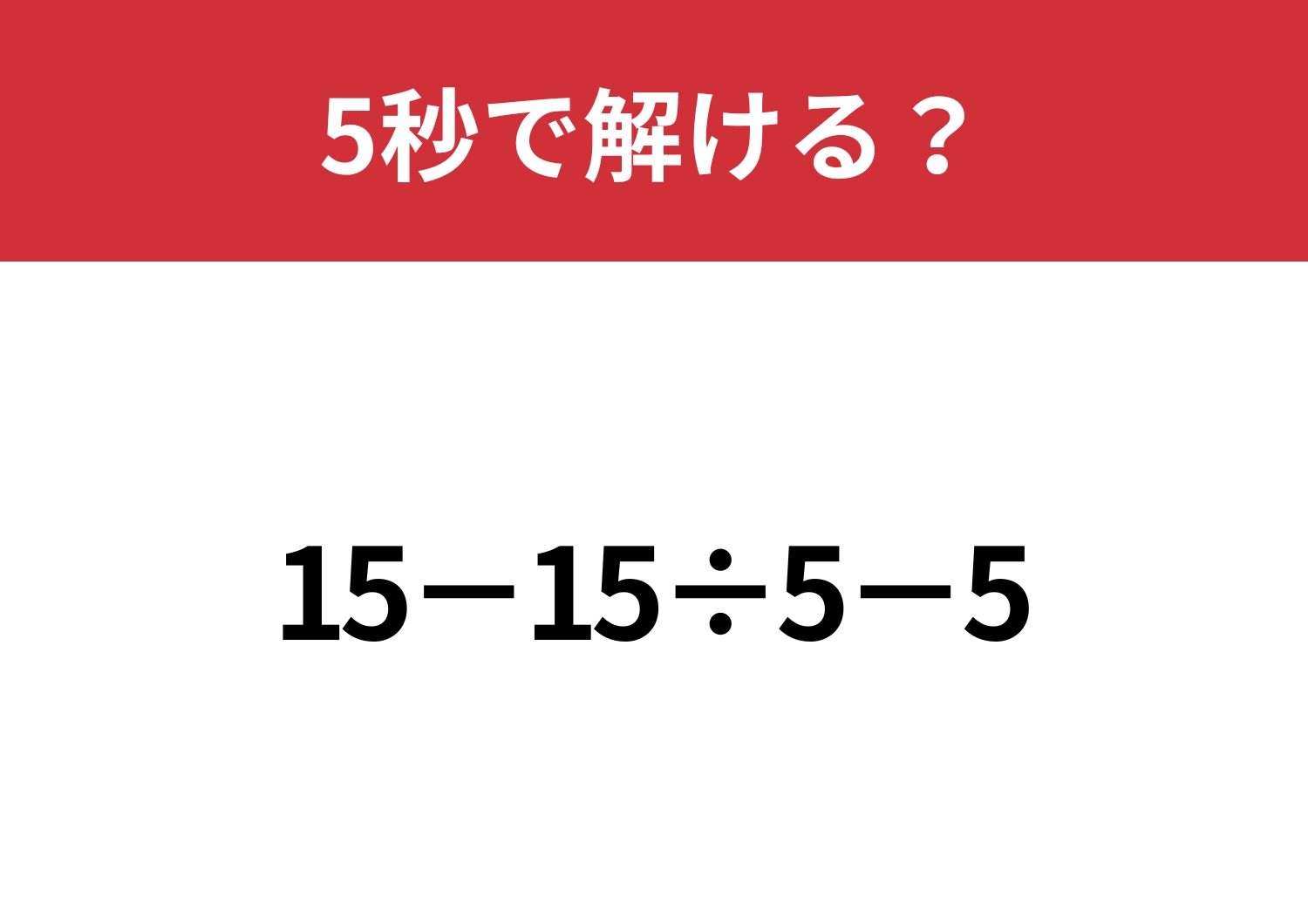 どこから解くのが正解!?「15−15÷5−5」5秒で解ける?