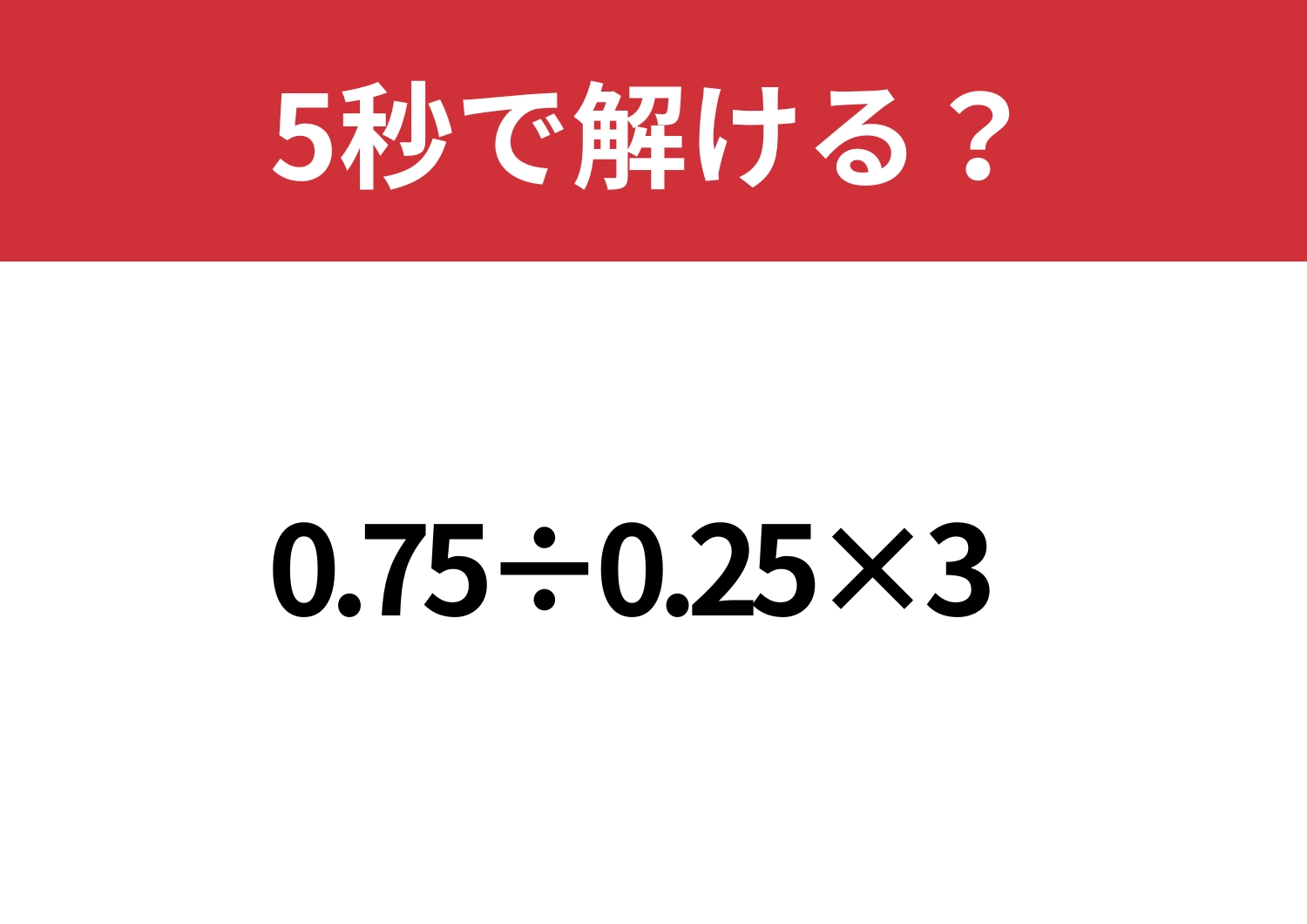 ある計算方法を知っていると差がつく！「0.75÷0.25×3」5秒で解ける？