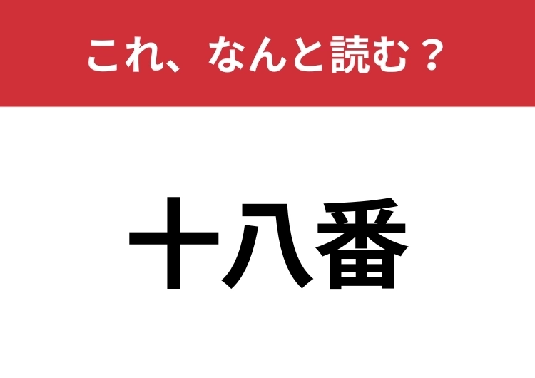 【十八番】はなんと読む？「じゅうはちばん」以外の読み方わかりますか？のメイン画像