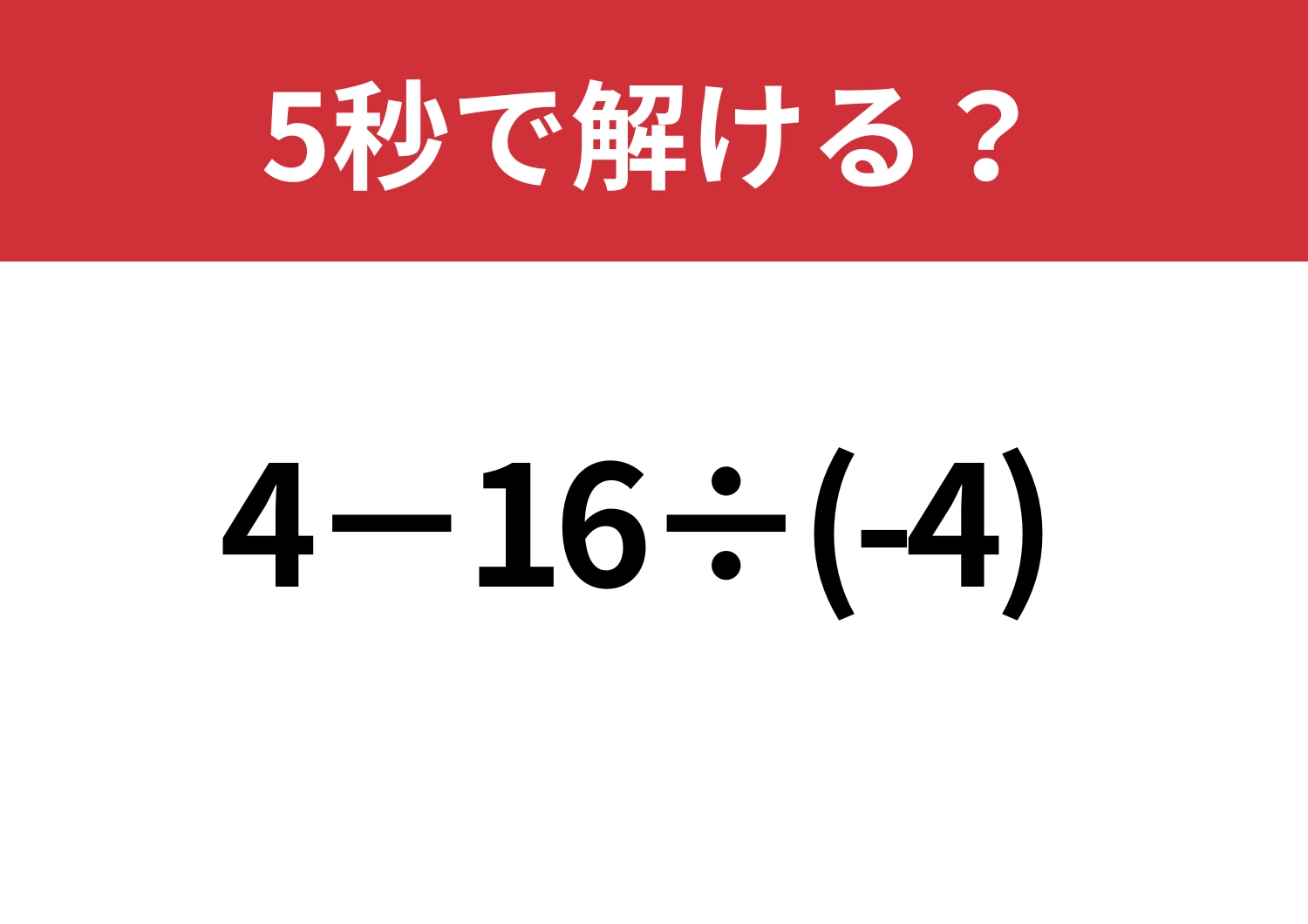 直感で答えると危険かも?「4−16÷(-4)」5秒で解ける?